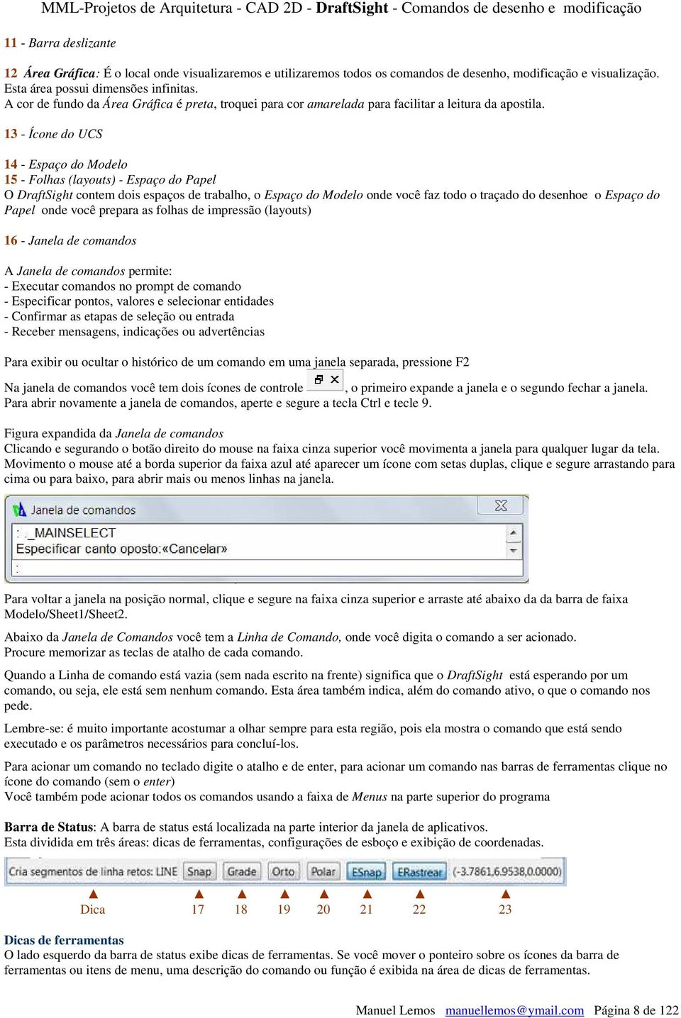 13 - Ícone do UCS 14 - Espaço do Modelo 15 - Folhas (layouts) - Espaço do Papel O DraftSight contem dois espaços de trabalho, o Espaço do Modelo onde você faz todo o traçado do desenhoe o Espaço do