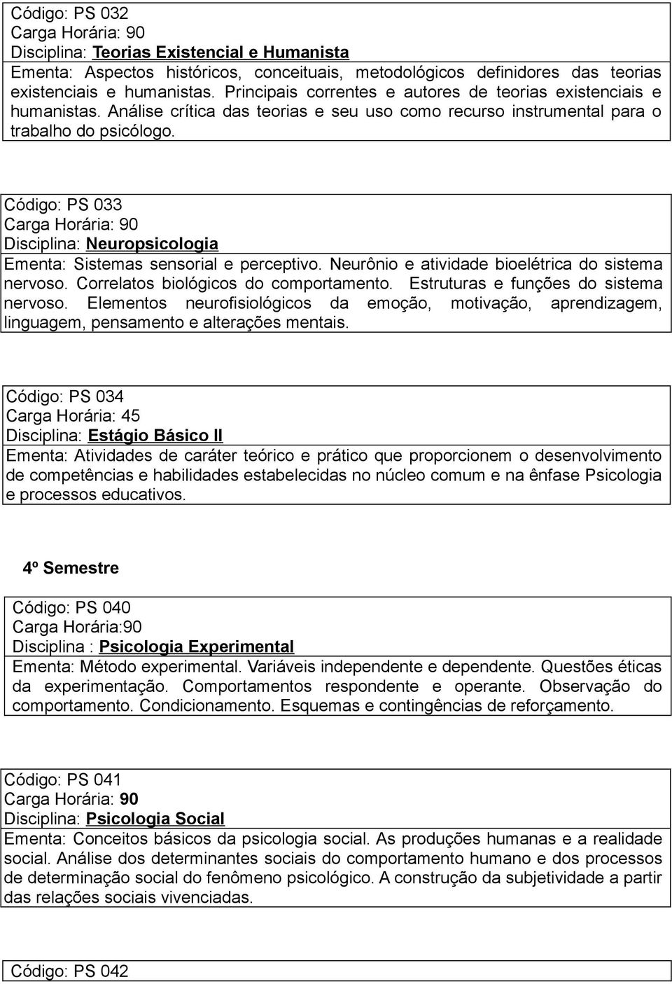 Código: PS 033 Carga Horária: 90 Disciplina: Neuropsicologia Ementa: Sistemas sensorial e perceptivo. Neurônio e atividade bioelétrica do sistema nervoso. Correlatos biológicos do comportamento.