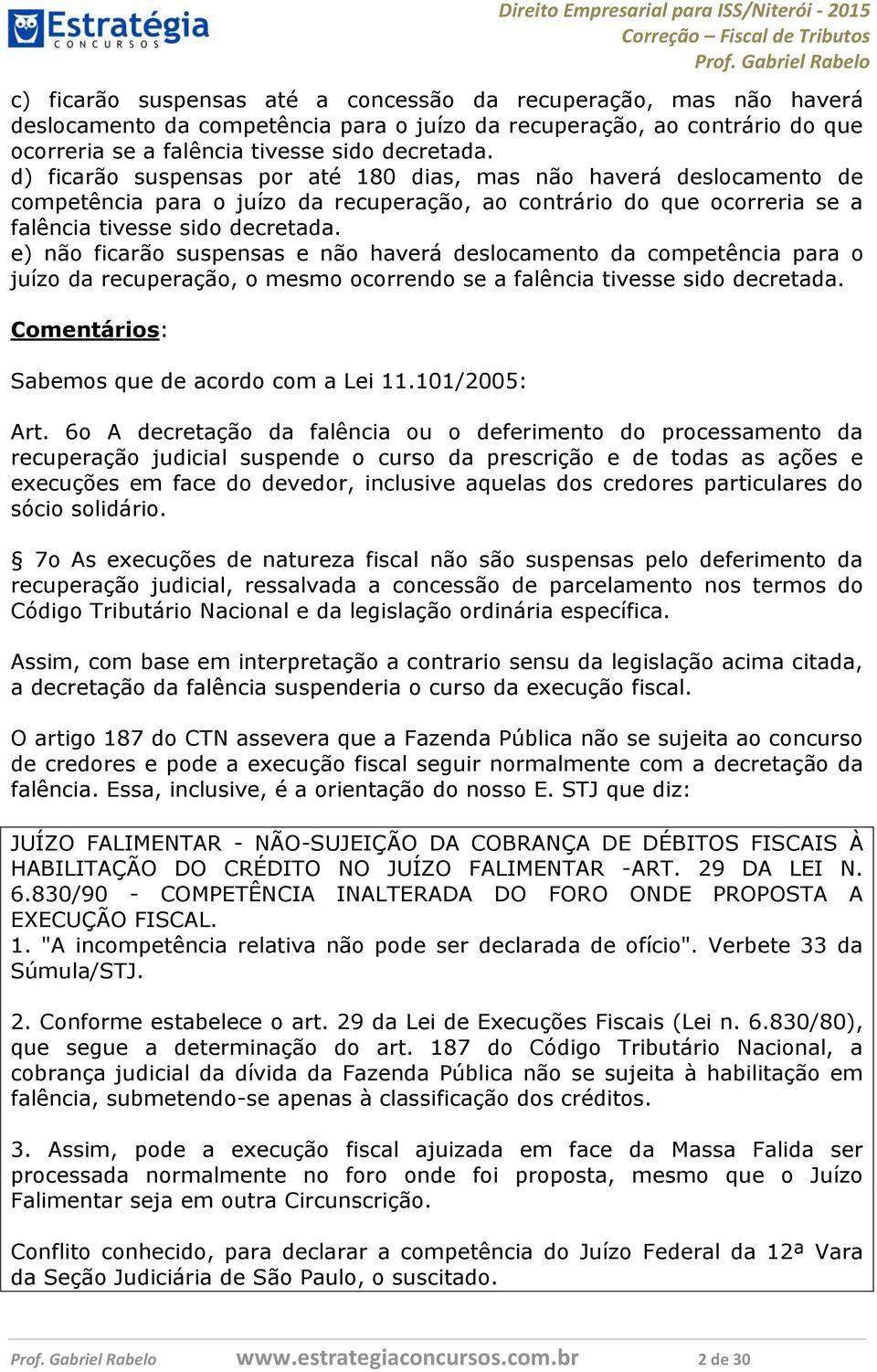 e) não ficarão suspensas e não haverá deslocamento da competência para o juízo da recuperação, o mesmo ocorrendo se a falência tivesse sido decretada. Comentários: Sabemos que de acordo com a Lei 11.