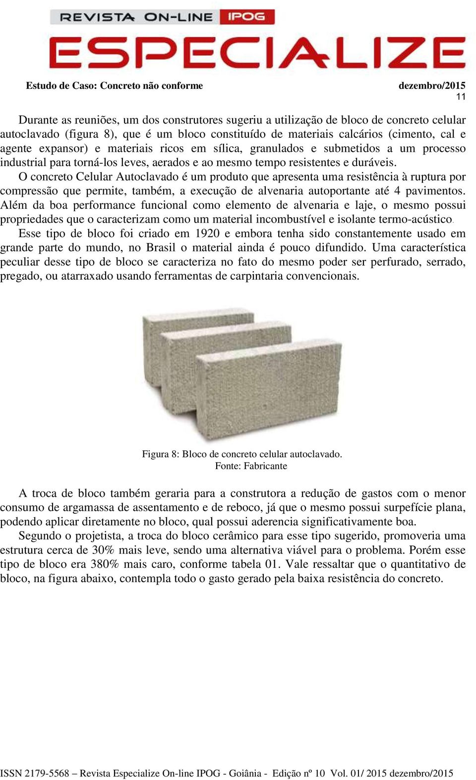 O concreto Celular Autoclavado é um produto que apresenta uma resistência à ruptura por compressão que permite, também, a execução de alvenaria autoportante até 4 pavimentos.