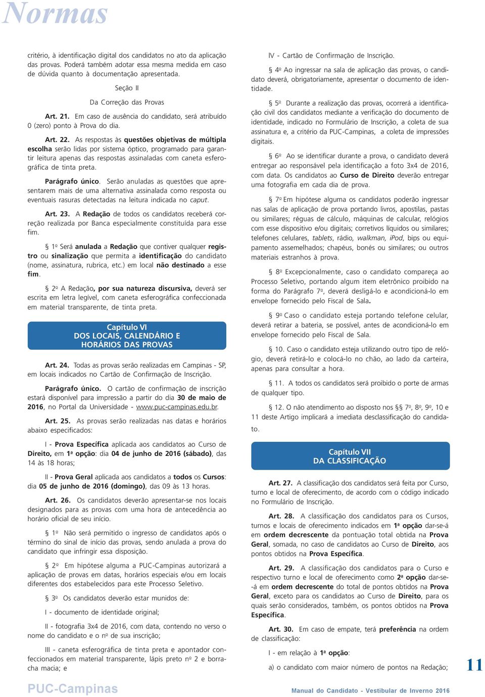 PUC-Campinas Seção II Da Correção das Provas Art. 21. Em caso de ausência do candidato, será atribuído 0 (zero) ponto à Prova do dia. Art. 22.