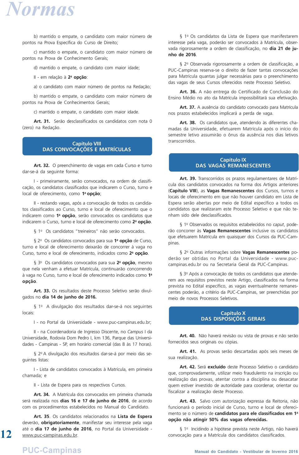 pontos na Prova de Conhecimentos Gerais; c) mantido o empate, o candidato com maior idade. Art. 31. Serão desclassificados os candidatos com nota 0 (zero) na Redação.