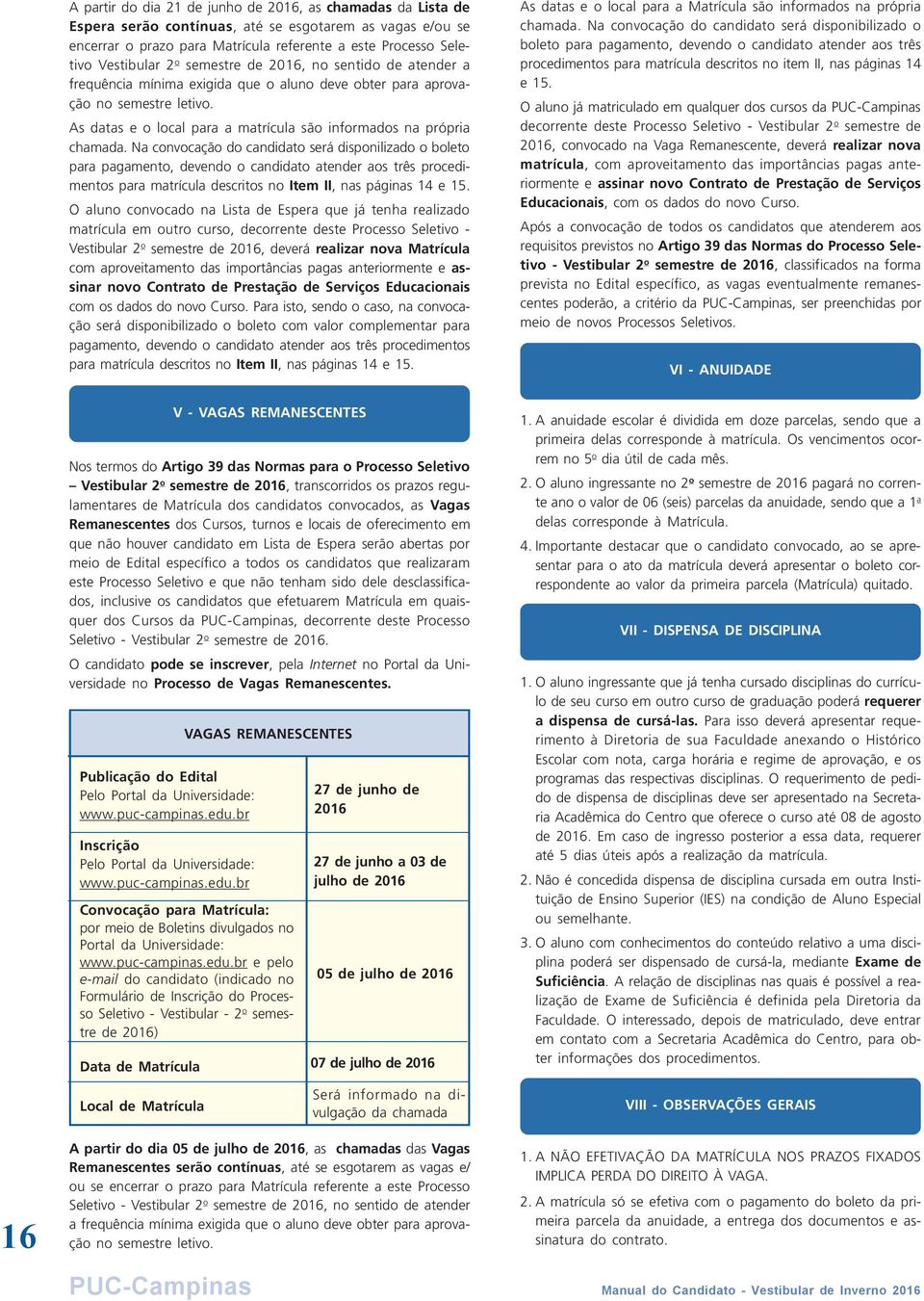 Na convocação do candidato será disponilizado o boleto para pagamento, devendo o candidato atender aos três procedimentos para matrícula descritos no Item II, nas páginas 14 e 15.