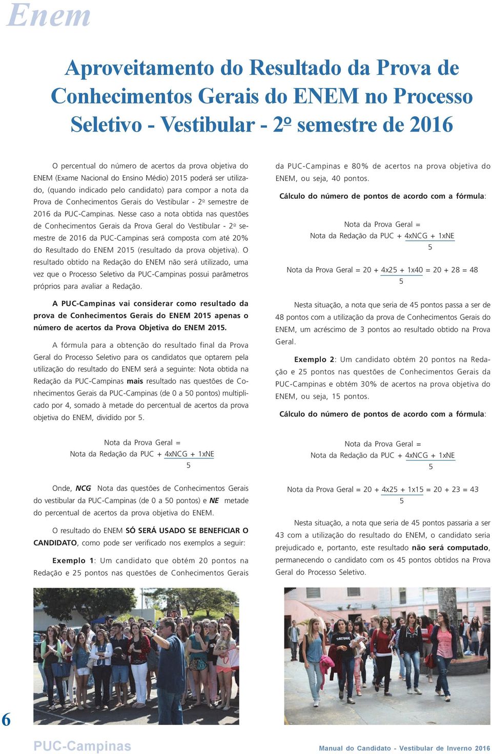 Nesse caso a nota obtida nas questões de Conhecimentos Gerais da Prova Geral do Vestibular - 2 o semestre de 2016 da PUC-Campinas será composta com até 20% do Resultado do ENEM 2015 (resultado da