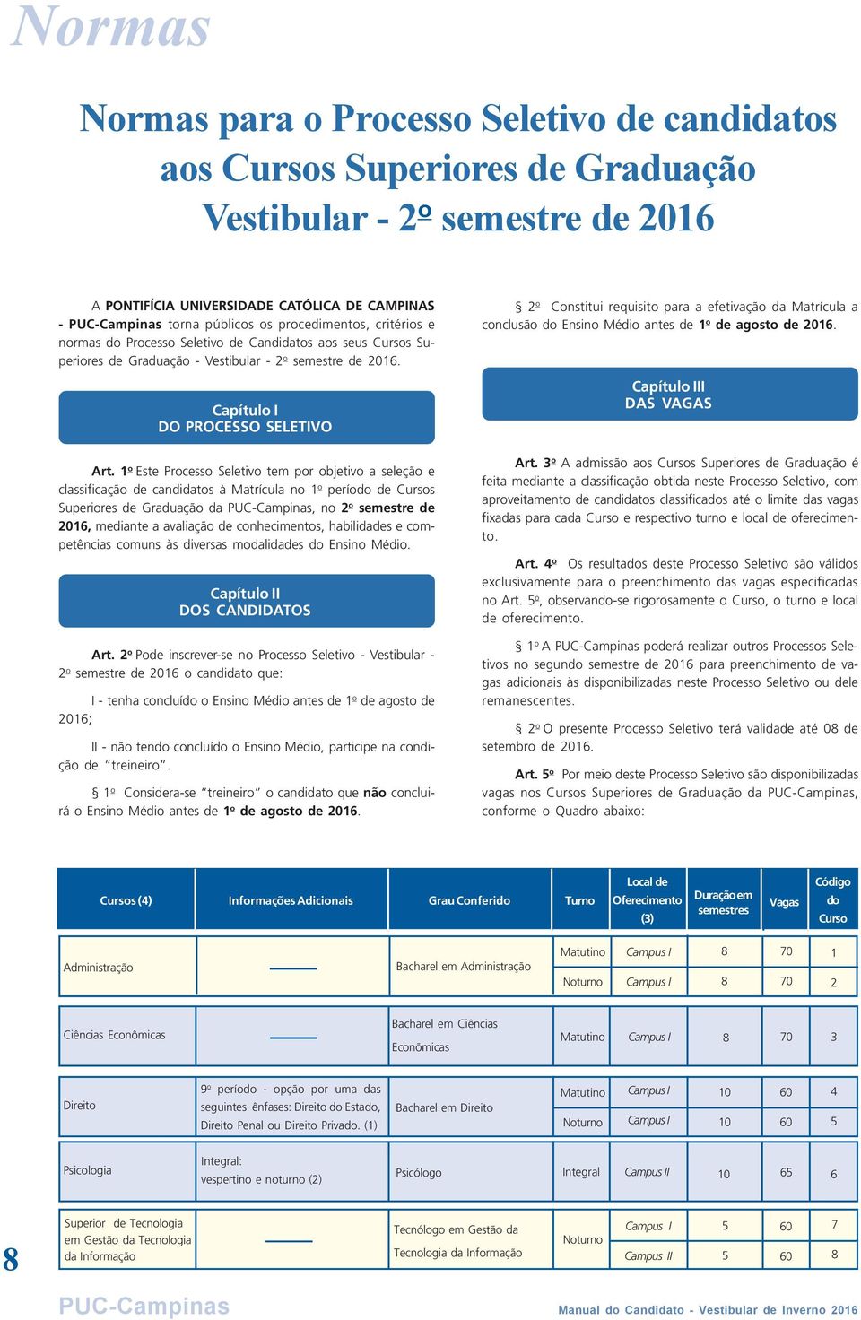 1 o Este Processo Seletivo tem por objetivo a seleção e classificação de candidatos à Matrícula no 1 o período de Cursos Superiores de Graduação da PUC-Campinas, no 2 o semestre de 2016, mediante a