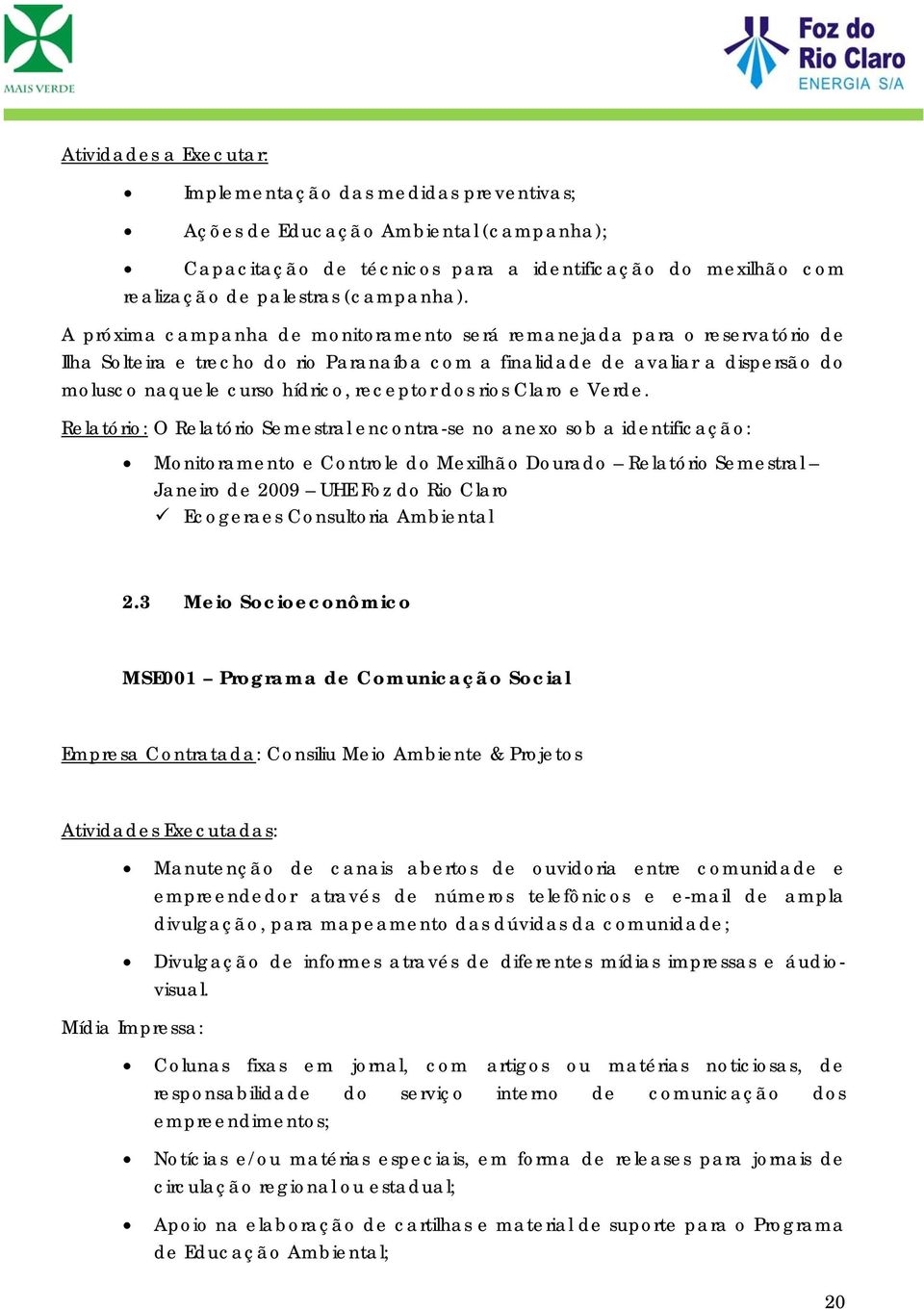 Relatóri: O Relatóri Semestral encntra-se n anex sb a identificaçã: Mnitrament e Cntrle d Mexilhã Durad Relatóri Semestral Janeir de 2009 UHE Fz d Ri Clar Ecgeraes Cnsultria Ambiental 2.