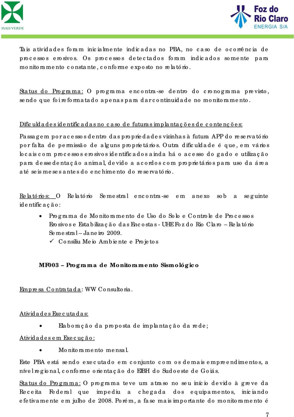 Dificuldades identificadas n cas de futuras implantações de cntenções: Passagem pr acesss dentr das prpriedades vizinhas à futura APP d reservatóri pr falta de permissã de alguns prprietáris.