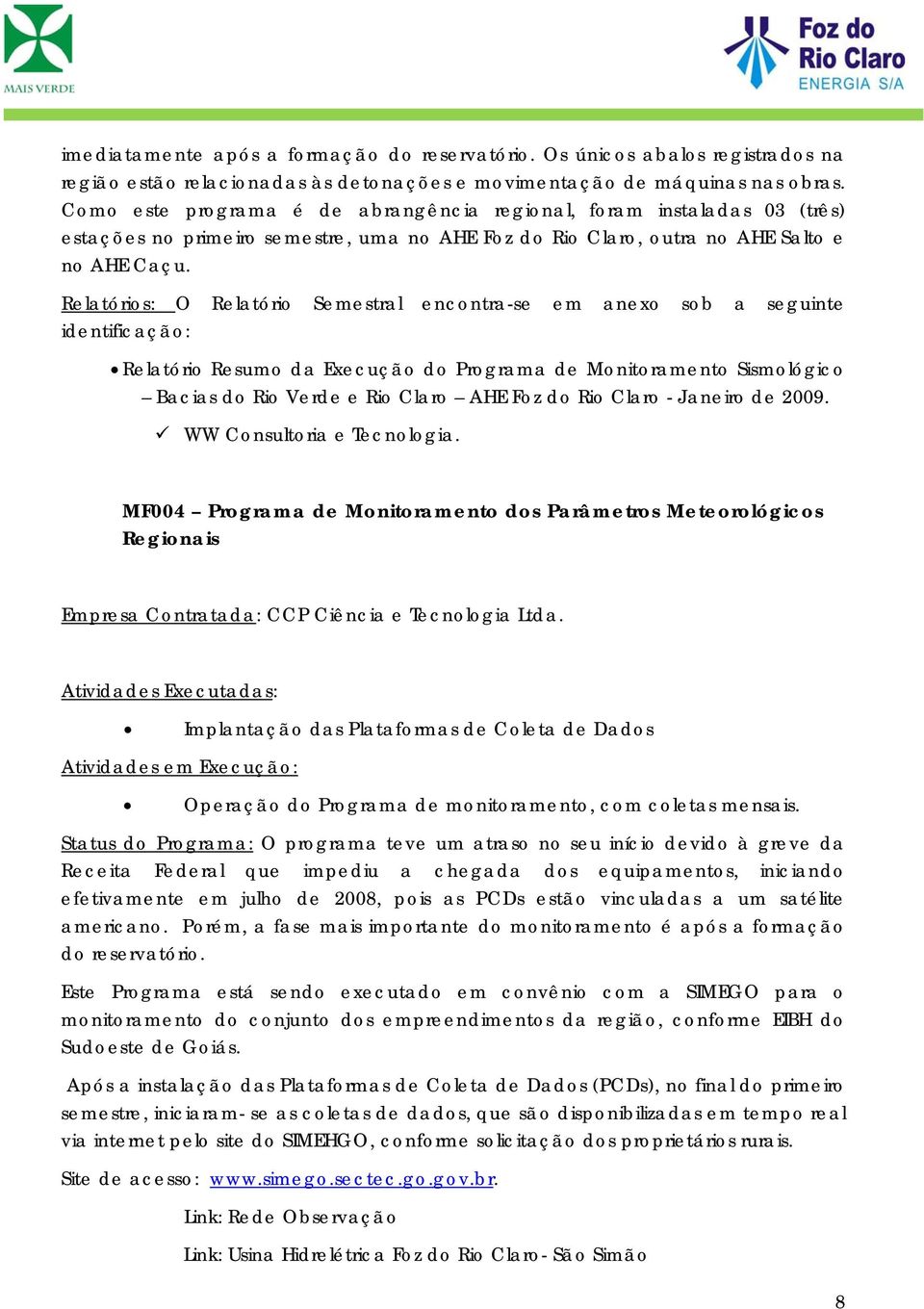 Relatóris: O Relatóri Semestral encntra-se em anex sb a seguinte identificaçã: Relatóri Resum da Execuçã d Prgrama de Mnitrament Sismlógic Bacias d Ri Verde e Ri Clar AHE Fz d Ri Clar - Janeir de