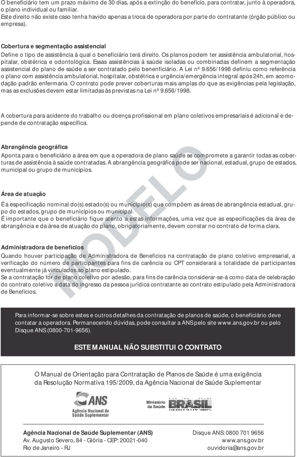 Cobertura e segmentação assistencial Define o tipo de assistência à qual o beneficiário terá direito. Os planos podem ter assistência ambulatorial, hospitalar, obstétrica e odontológica.