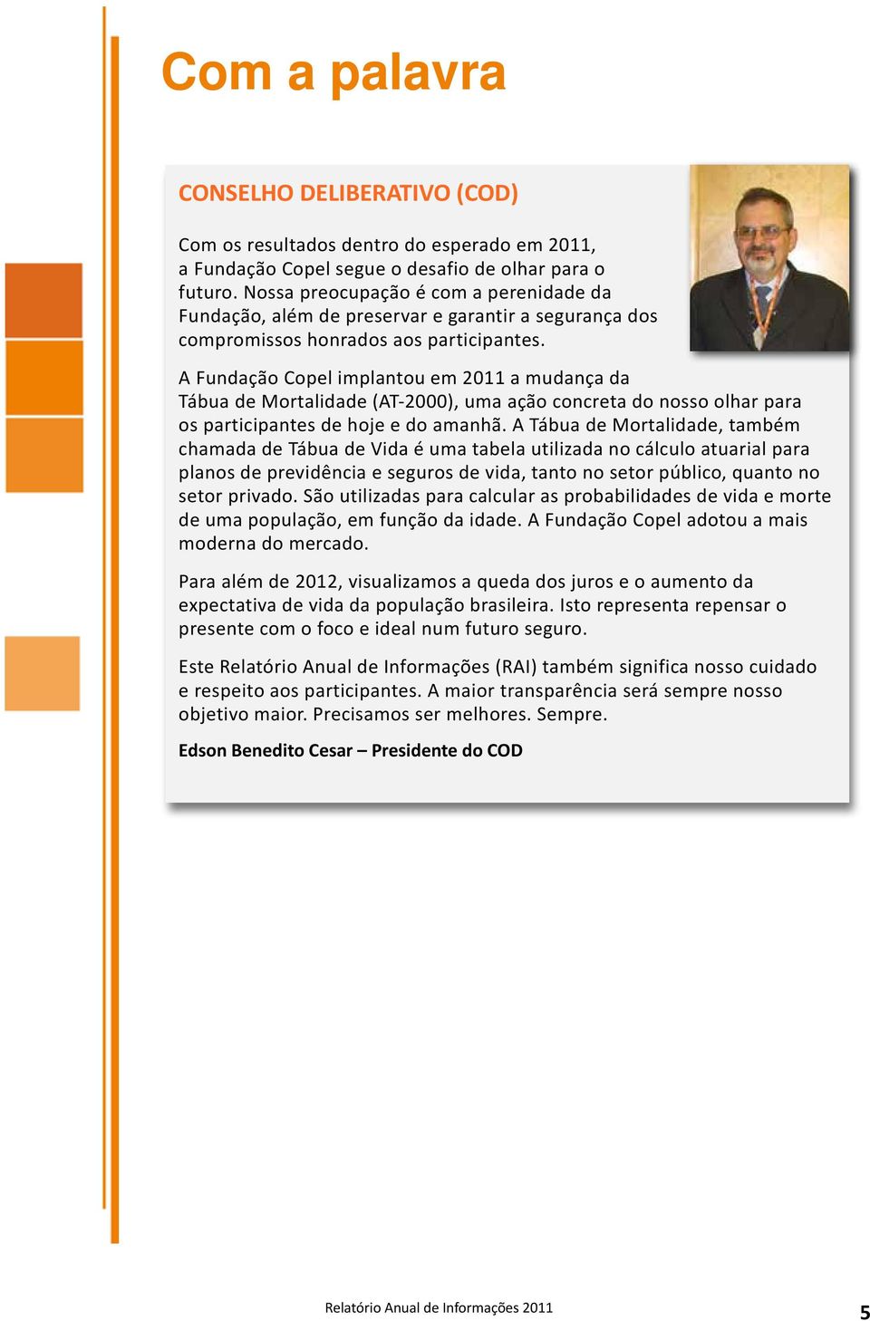 A Fundação Copel implantou em 2011 a mudança da Tábua de Mortalidade (AT-2000), uma ação concreta do nosso olhar para os participantes de hoje e do amanhã.