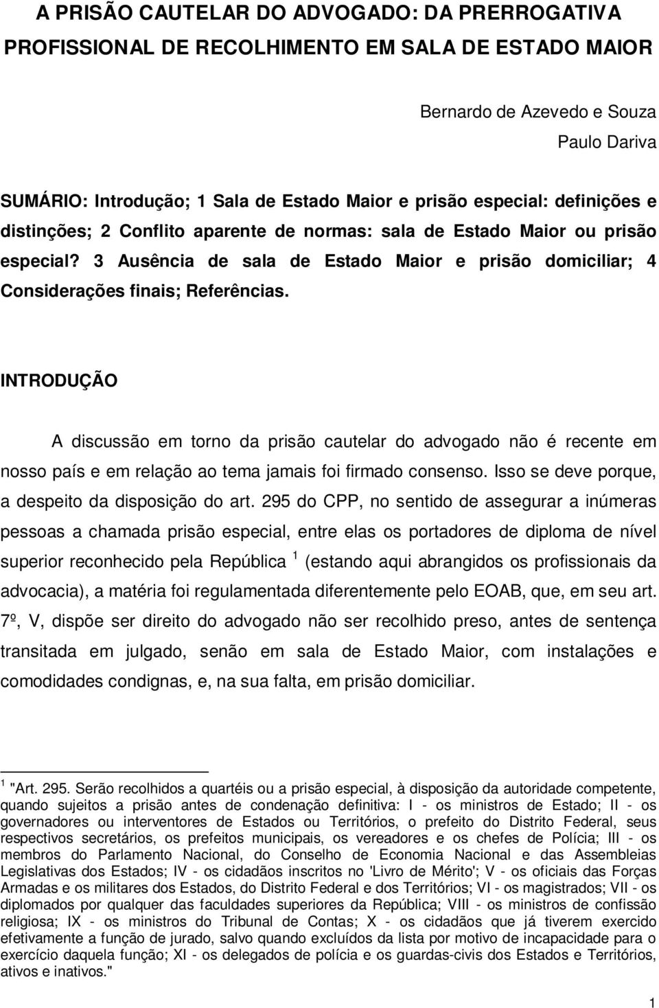 INTRODUÇÃO A discussão em torno da prisão cautelar do advogado não é recente em nosso país e em relação ao tema jamais foi firmado consenso. Isso se deve porque, a despeito da disposição do art.