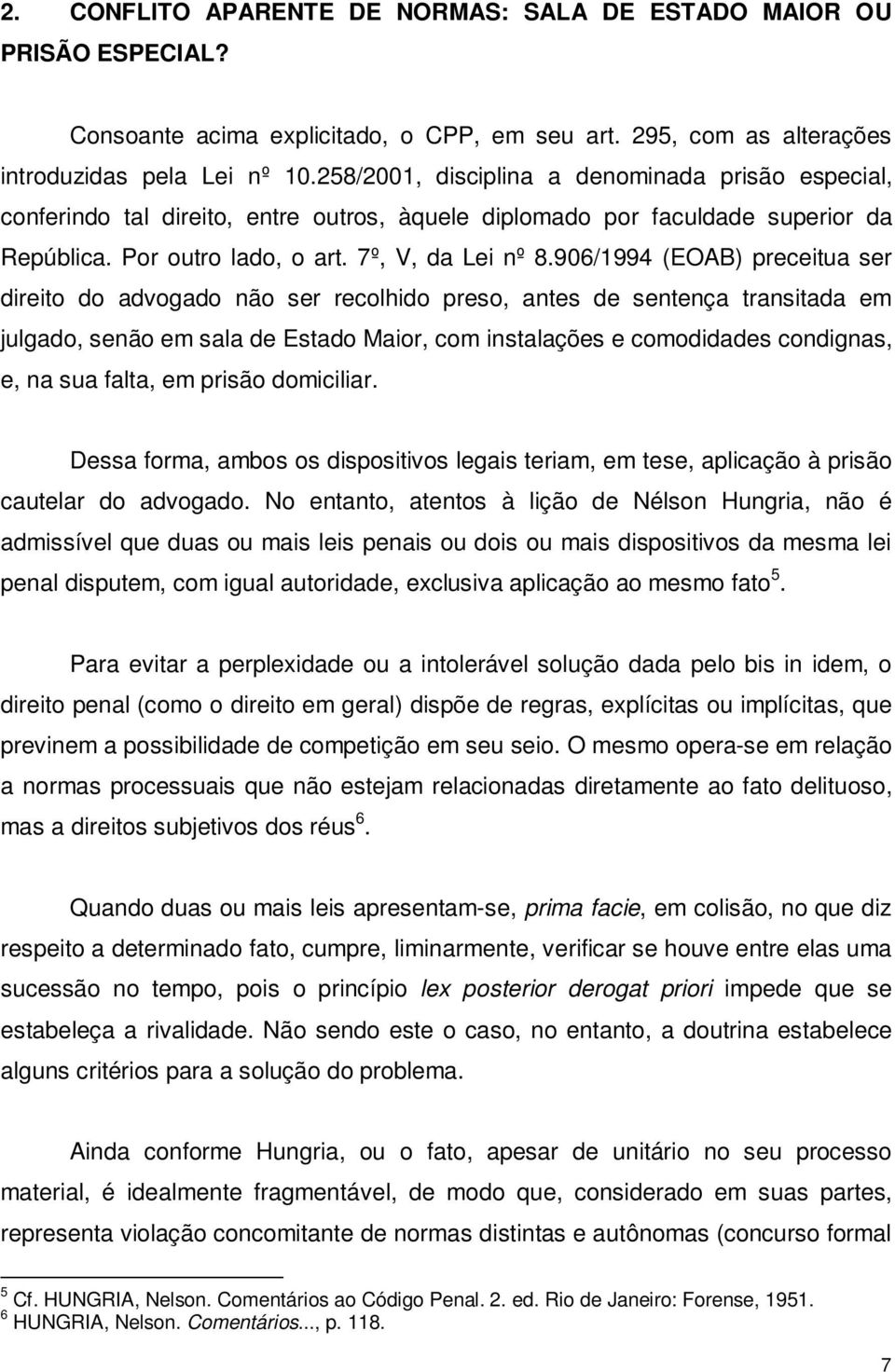 906/1994 (EOAB) preceitua ser direito do advogado não ser recolhido preso, antes de sentença transitada em julgado, senão em sala de Estado Maior, com instalações e comodidades condignas, e, na sua