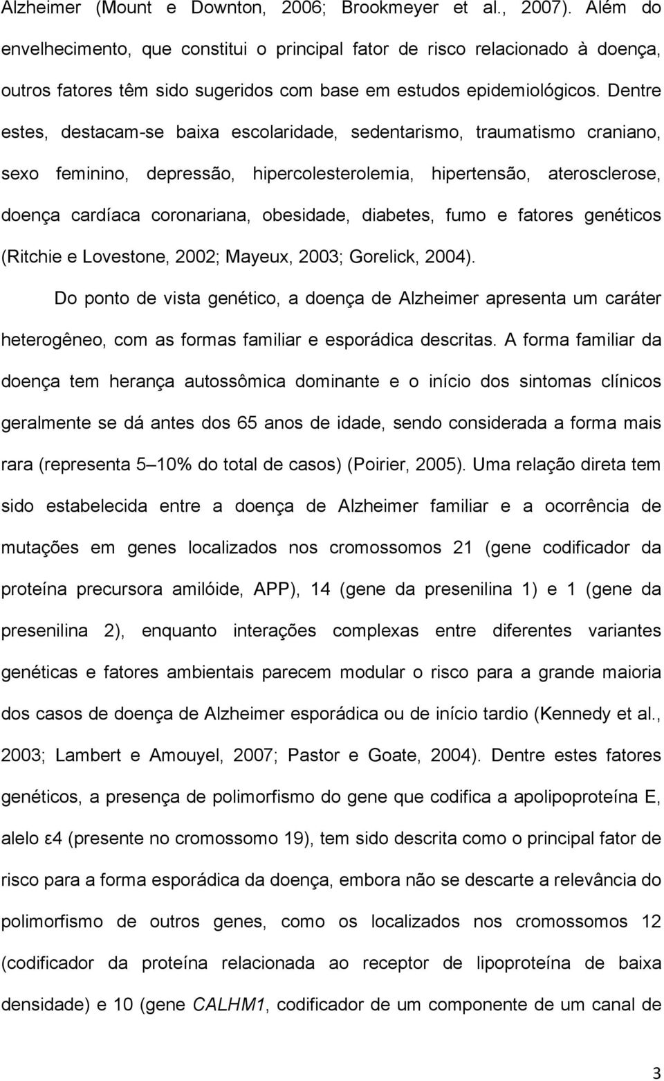 Dentre estes, destacam-se baixa escolaridade, sedentarismo, traumatismo craniano, sexo feminino, depressão, hipercolesterolemia, hipertensão, aterosclerose, doença cardíaca coronariana, obesidade,