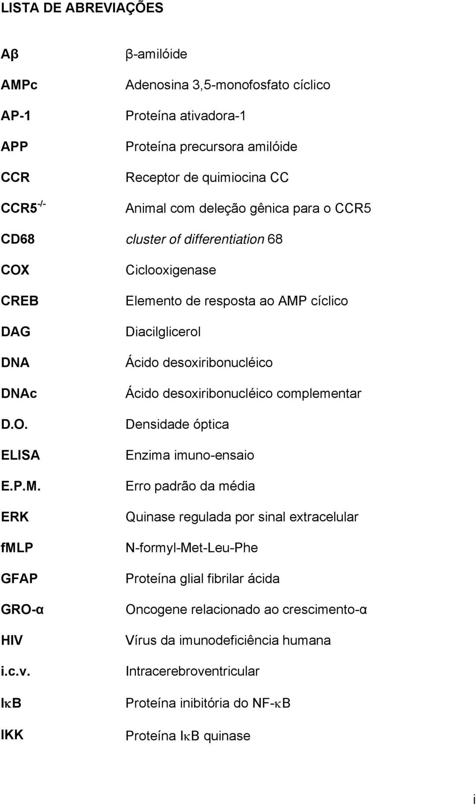 IκB IKK Ciclooxigenase Elemento de resposta ao AMP cíclico Diacilglicerol Ácido desoxiribonucléico Ácido desoxiribonucléico complementar Densidade óptica Enzima imuno-ensaio Erro padrão