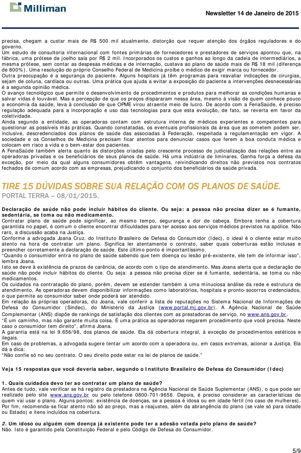 Incorporados os custos e ganhos ao longo da cadeia de intermediários, a mesma prótese, sem contar as despesas médicas e de internação, custava ao plano de saúde mais de R$ 18 mil (diferença de 800%).