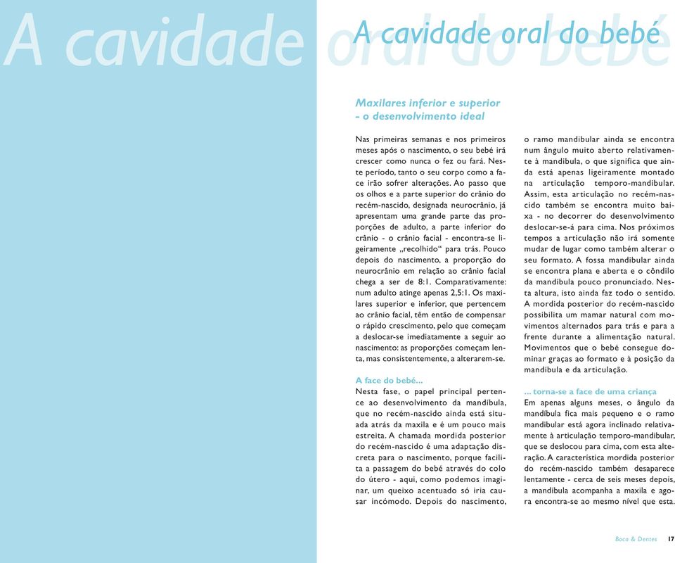 Ao passo que os olhos e a parte superior do crânio do recém-nascido, designada neurocrânio, já apresentam uma grande parte das proporções de adulto, a parte inferior do crânio - o crânio facial -