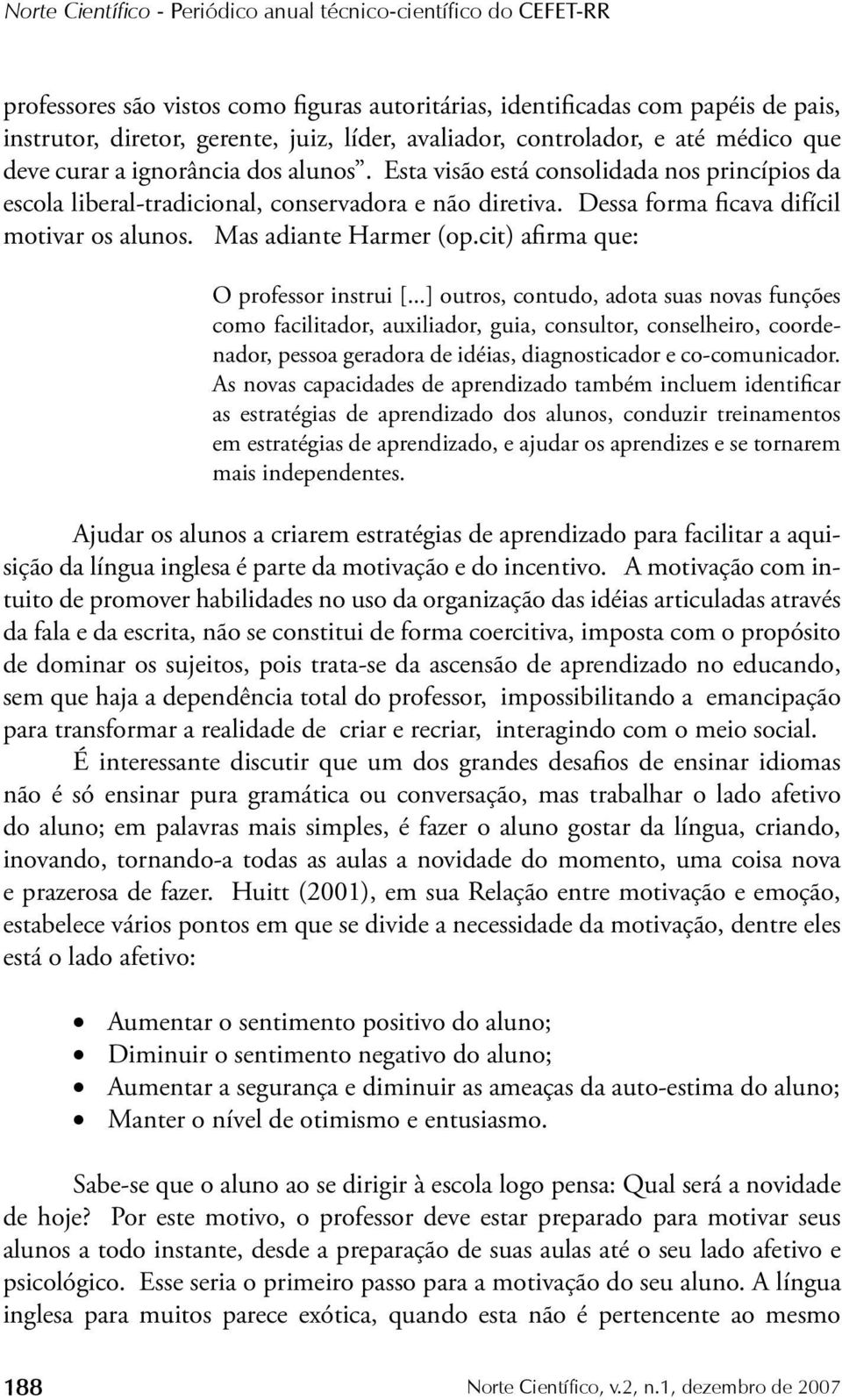 Dessa forma ficava difícil motivar os alunos. Mas adiante Harmer (op.cit) afirma que: O professor instrui [.