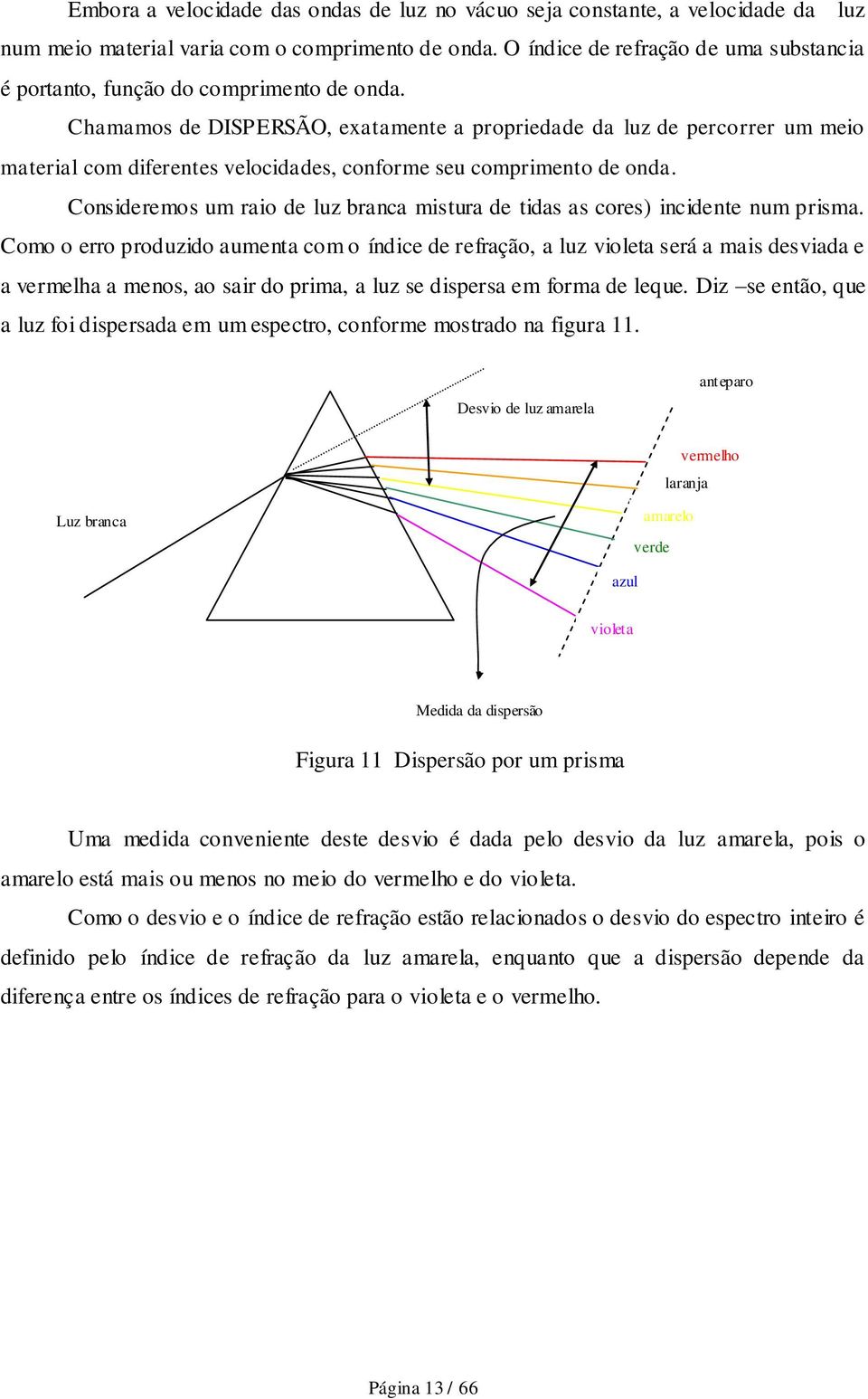 Chamamos de DISPERSÃO, exatamente a propriedade da luz de percorrer um meio material com diferentes velocidades, conforme seu comprimento de onda.