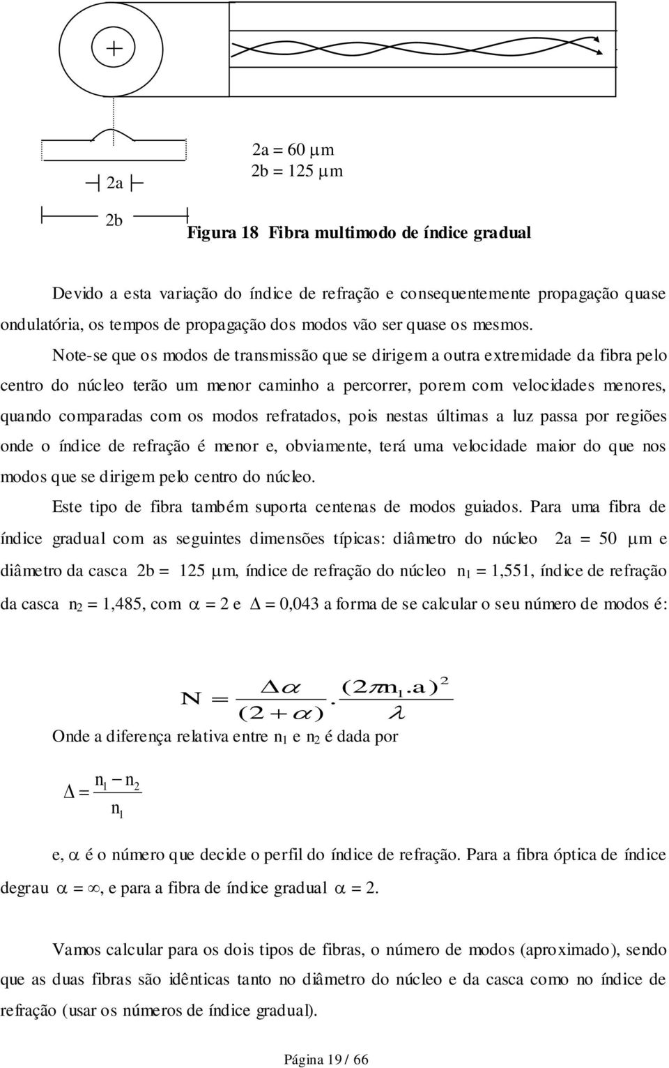 Note-se que os modos de transmissão que se dirigem a outra extremidade da fibra pelo centro do núcleo terão um menor caminho a percorrer, porem com velocidades menores, quando comparadas com os modos