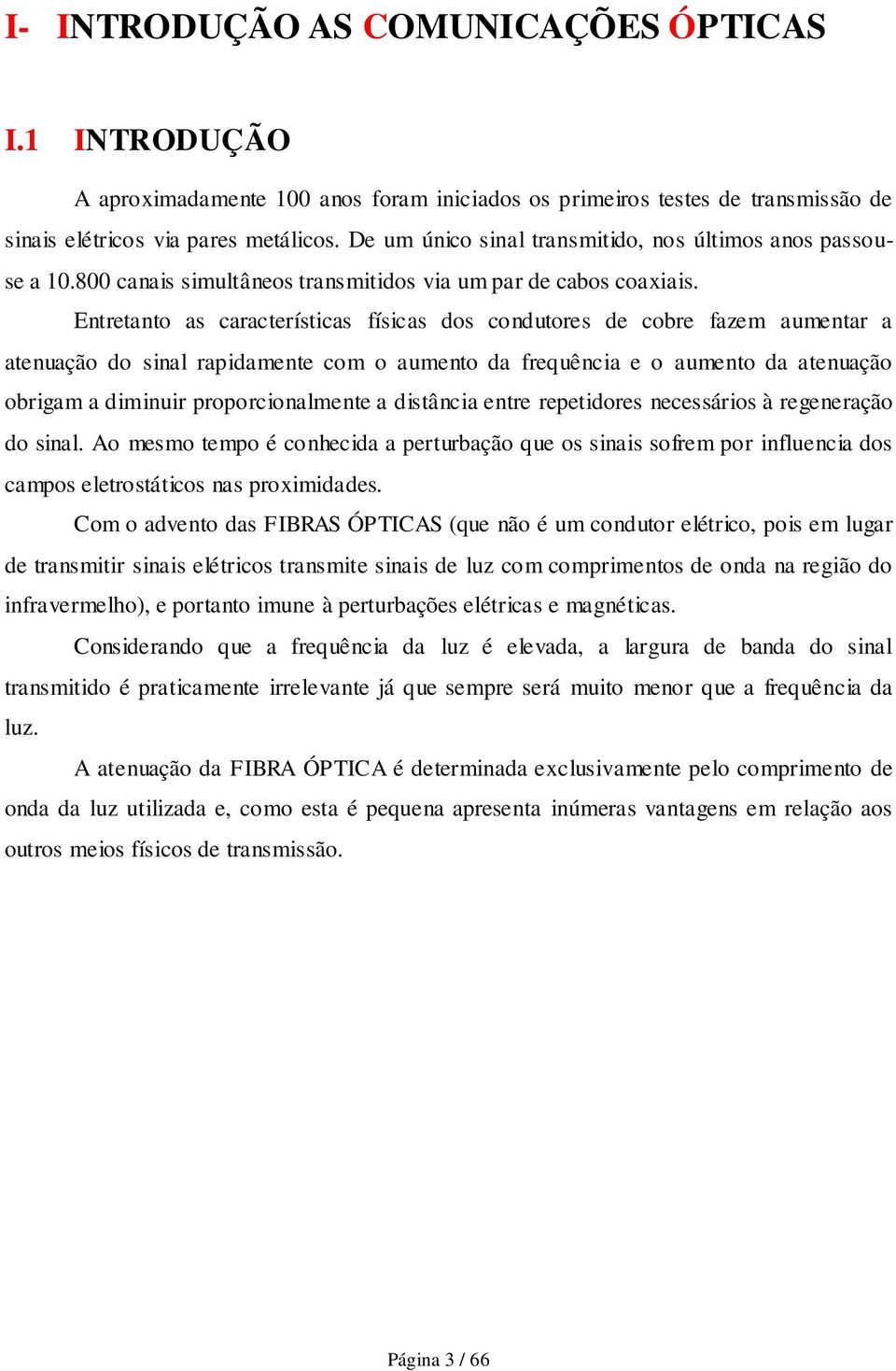 Entretanto as características físicas dos condutores de cobre fazem aumentar a atenuação do sinal rapidamente com o aumento da frequência e o aumento da atenuação obrigam a diminuir proporcionalmente