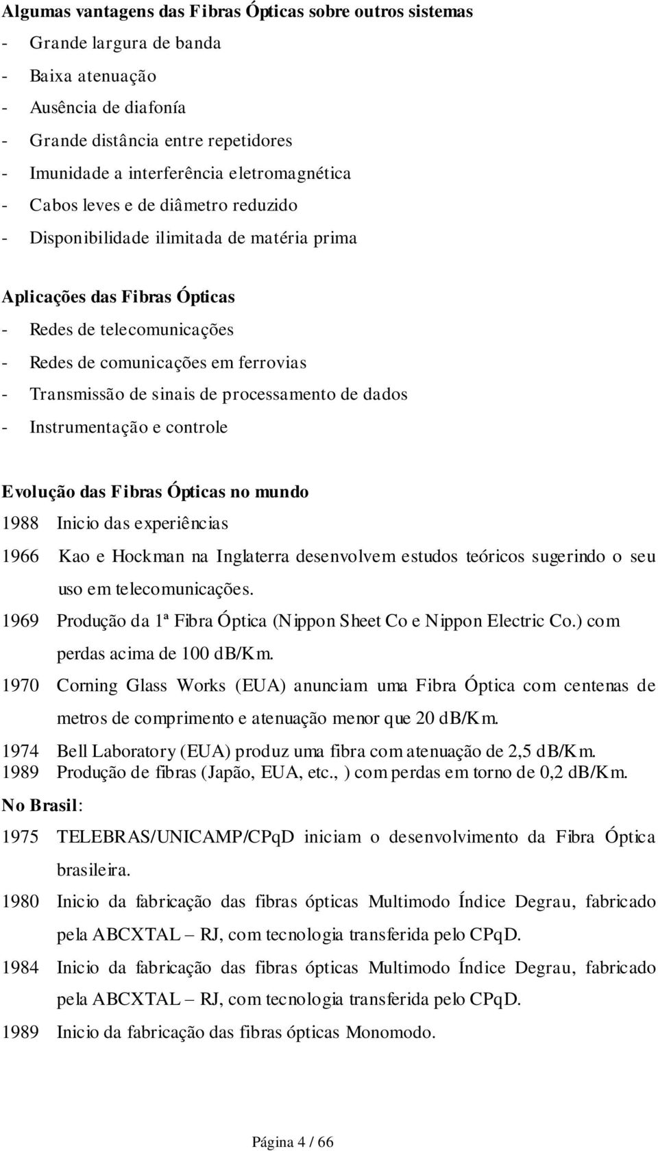 Transmissão de sinais de processamento de dados - Instrumentação e controle Evolução das Fibras Ópticas no mundo 1988 Inicio das experiências 1966 Kao e Hockman na Inglaterra desenvolvem estudos