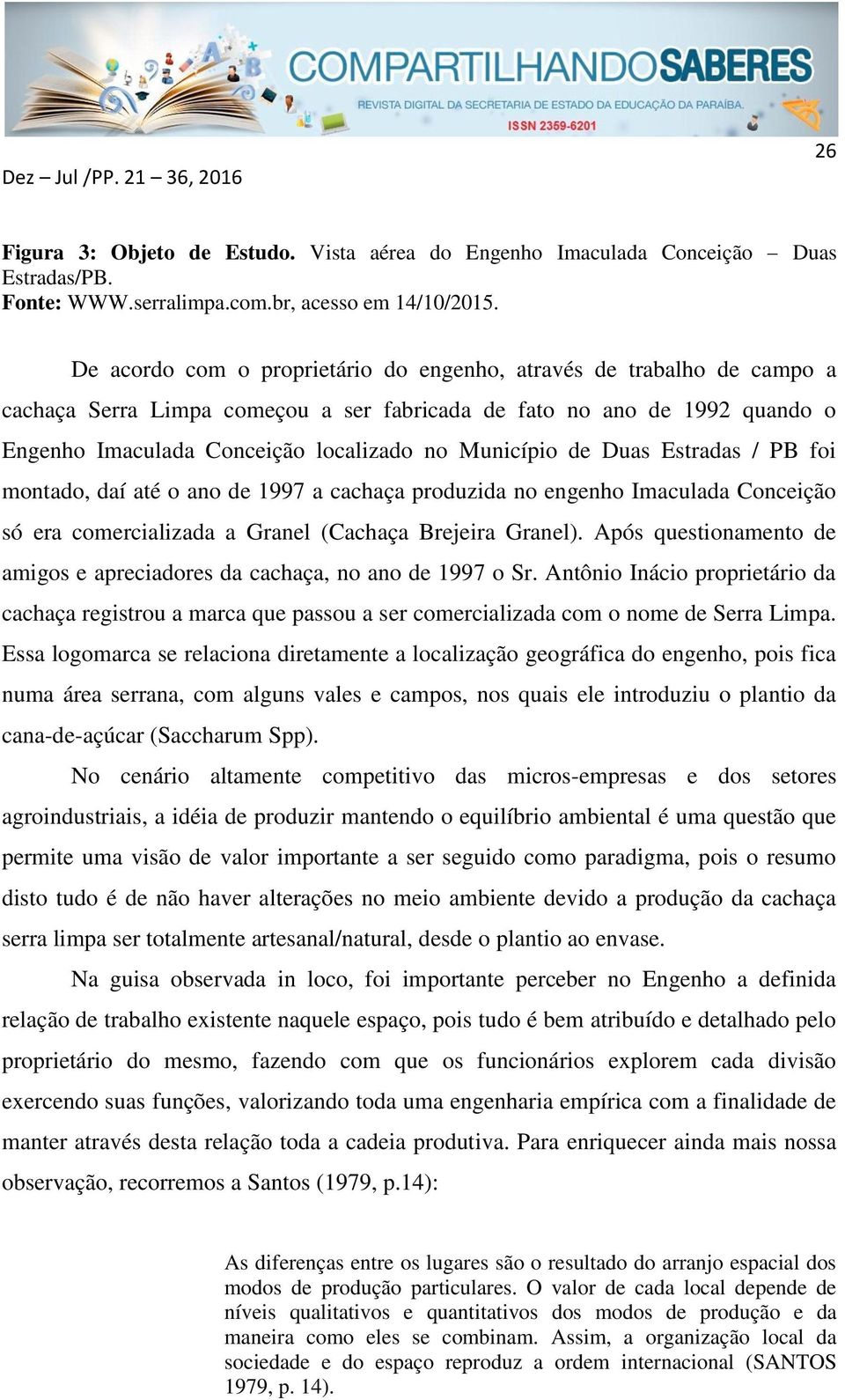 de Duas Estradas / PB foi montado, daí até o ano de 1997 a cachaça produzida no engenho Imaculada Conceição só era comercializada a Granel (Cachaça Brejeira Granel).