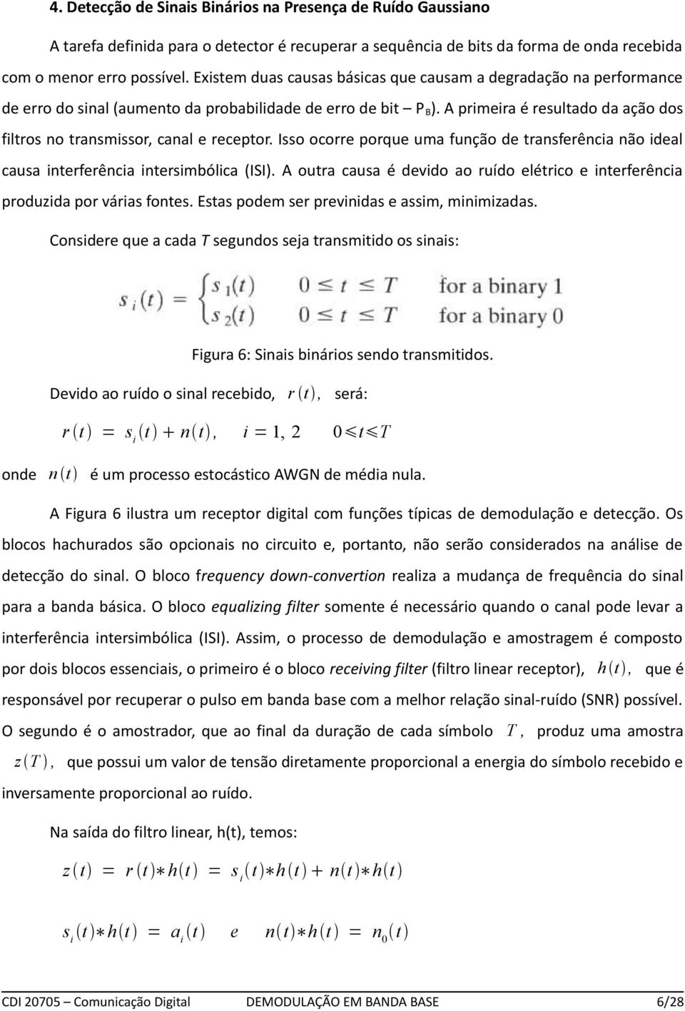 A primeira é resultado da ação dos filtros no transmissor, canal e receptor. Isso ocorre porque uma função de transferência não ideal causa interferência intersimbólica (ISI).