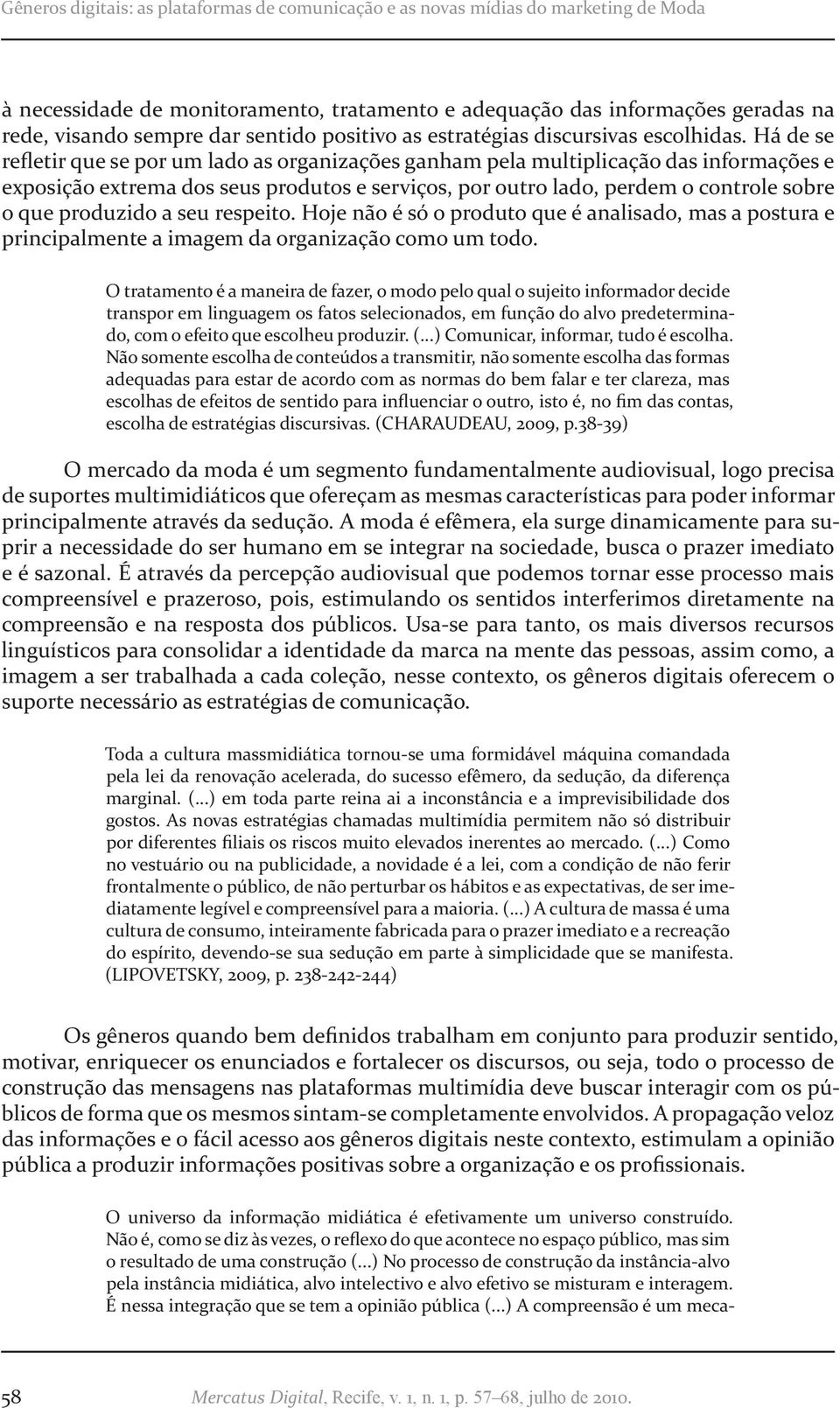 Há de se refletir que se por um lado as organizações ganham pela multiplicação das informações e exposição extrema dos seus produtos e serviços, por outro lado, perdem o controle sobre o que