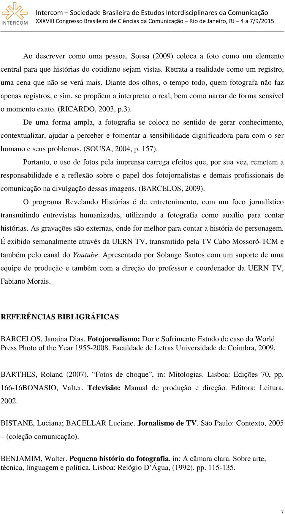 De uma forma ampla, a fotografia se coloca no sentido de gerar conhecimento, contextualizar, ajudar a perceber e fomentar a sensibilidade dignificadora para com o ser humano e seus problemas, (SOUSA,