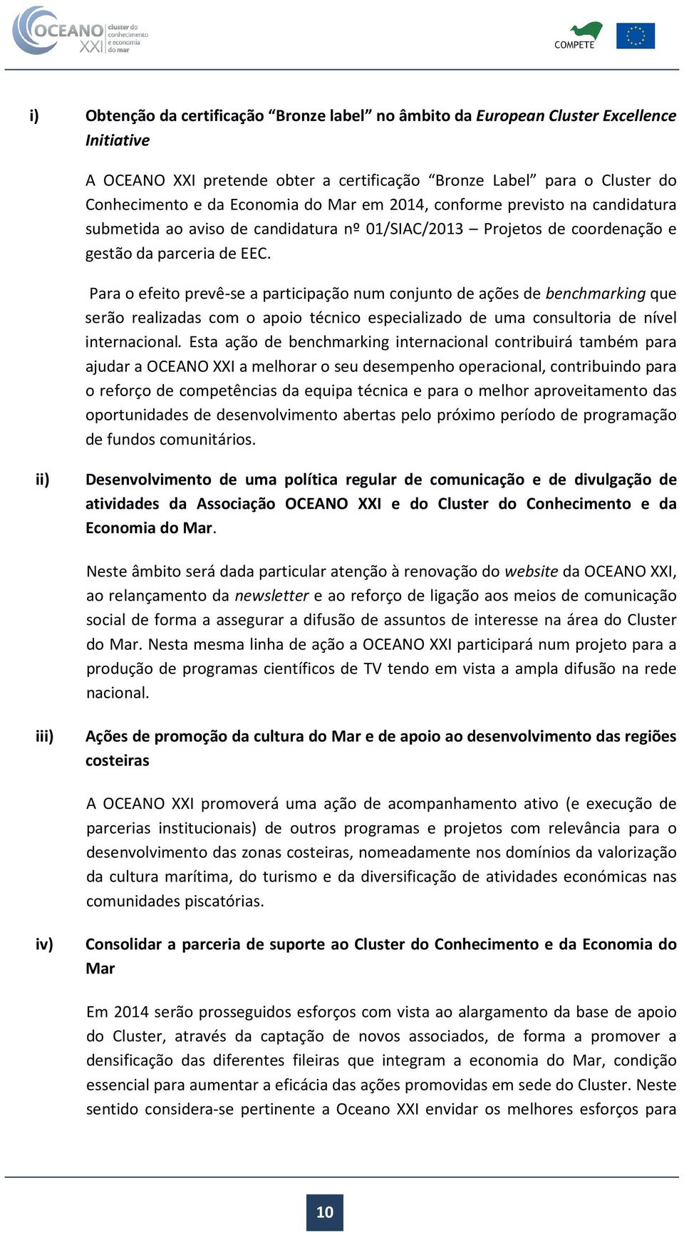 Para o efeito prevê-se a participação num conjunto de ações de benchmarking que serão realizadas com o apoio técnico especializado de uma consultoria de nível internacional.