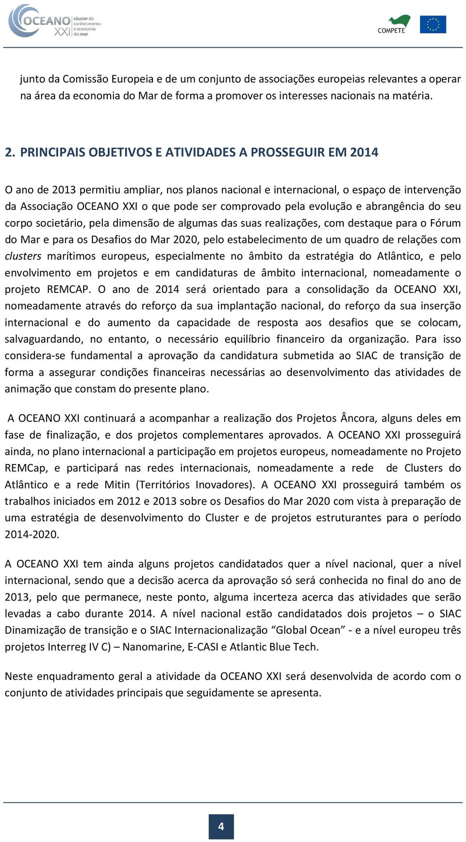 pela evolução e abrangência do seu corpo societário, pela dimensão de algumas das suas realizações, com destaque para o Fórum do Mar e para os Desafios do Mar 2020, pelo estabelecimento de um quadro