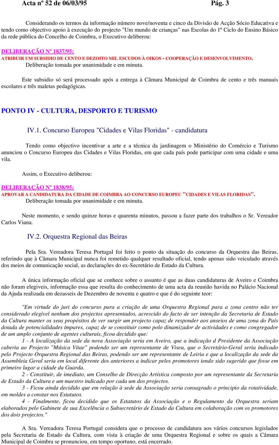 Ciclo do Ensino Básico da rede pública do Concelho de Coimbra, o Executivo deliberou: DELIBERAÇÃO Nº 1837/95: ATRIBUIR UM SUBSIDIO DE CENTO E DEZOITO MIL ESCUDOS À OIKOS - COOPERAÇÃO E