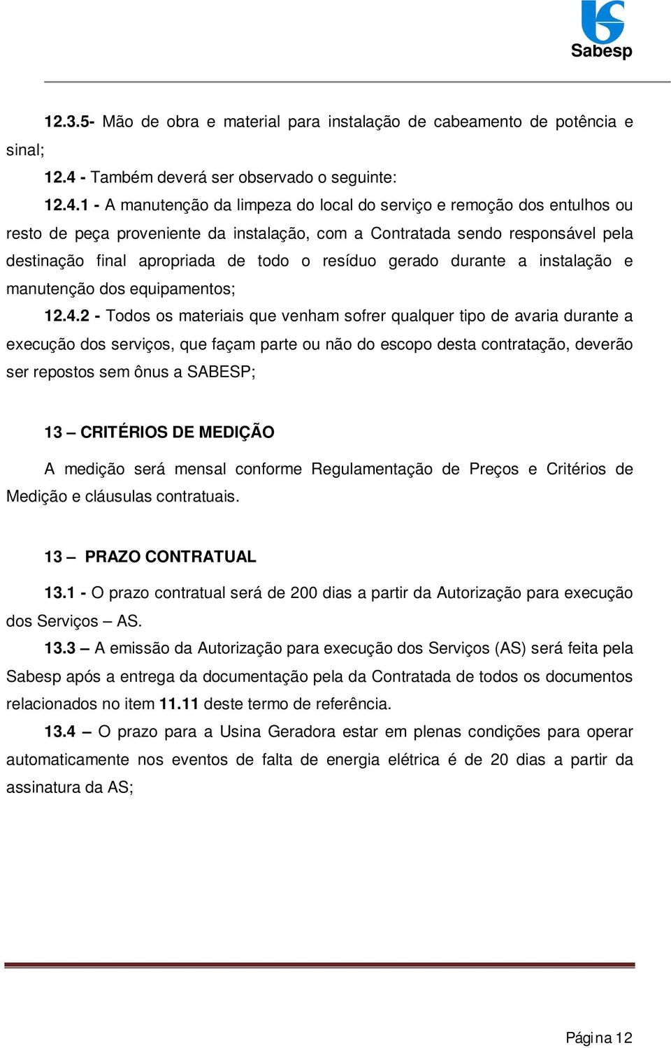 1 - A manutenção da limpeza do local do serviço e remoção dos entulhos ou resto de peça proveniente da instalação, com a Contratada sendo responsável pela destinação final apropriada de todo o