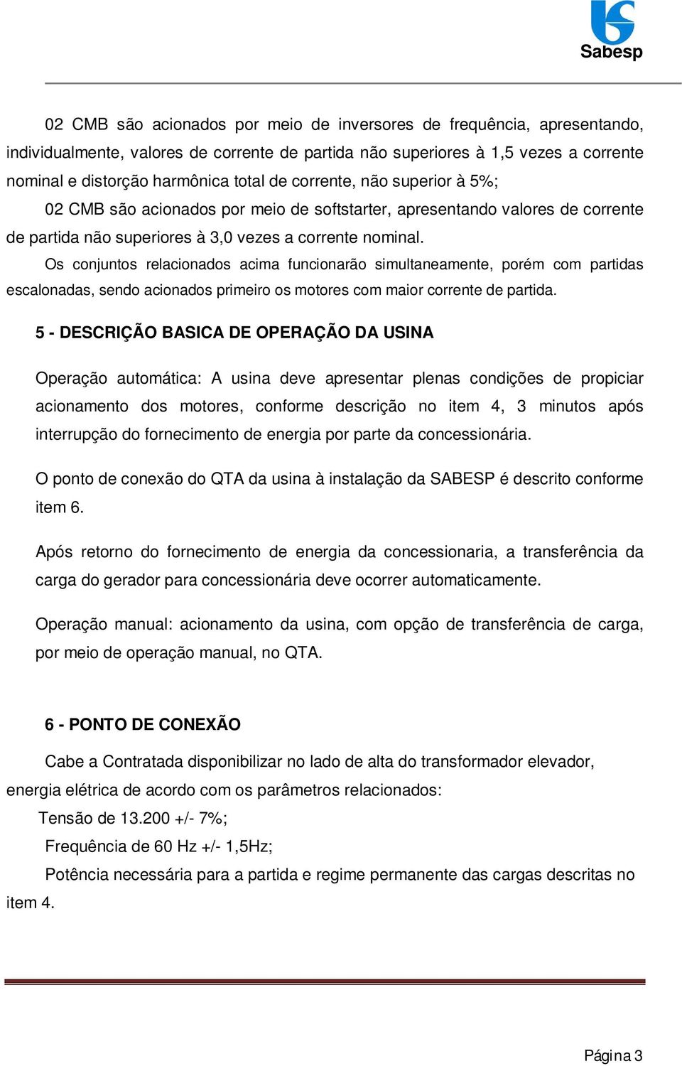 Os conjuntos relacionados acima funcionarão simultaneamente, porém com partidas escalonadas, sendo acionados primeiro os motores com maior corrente de partida.