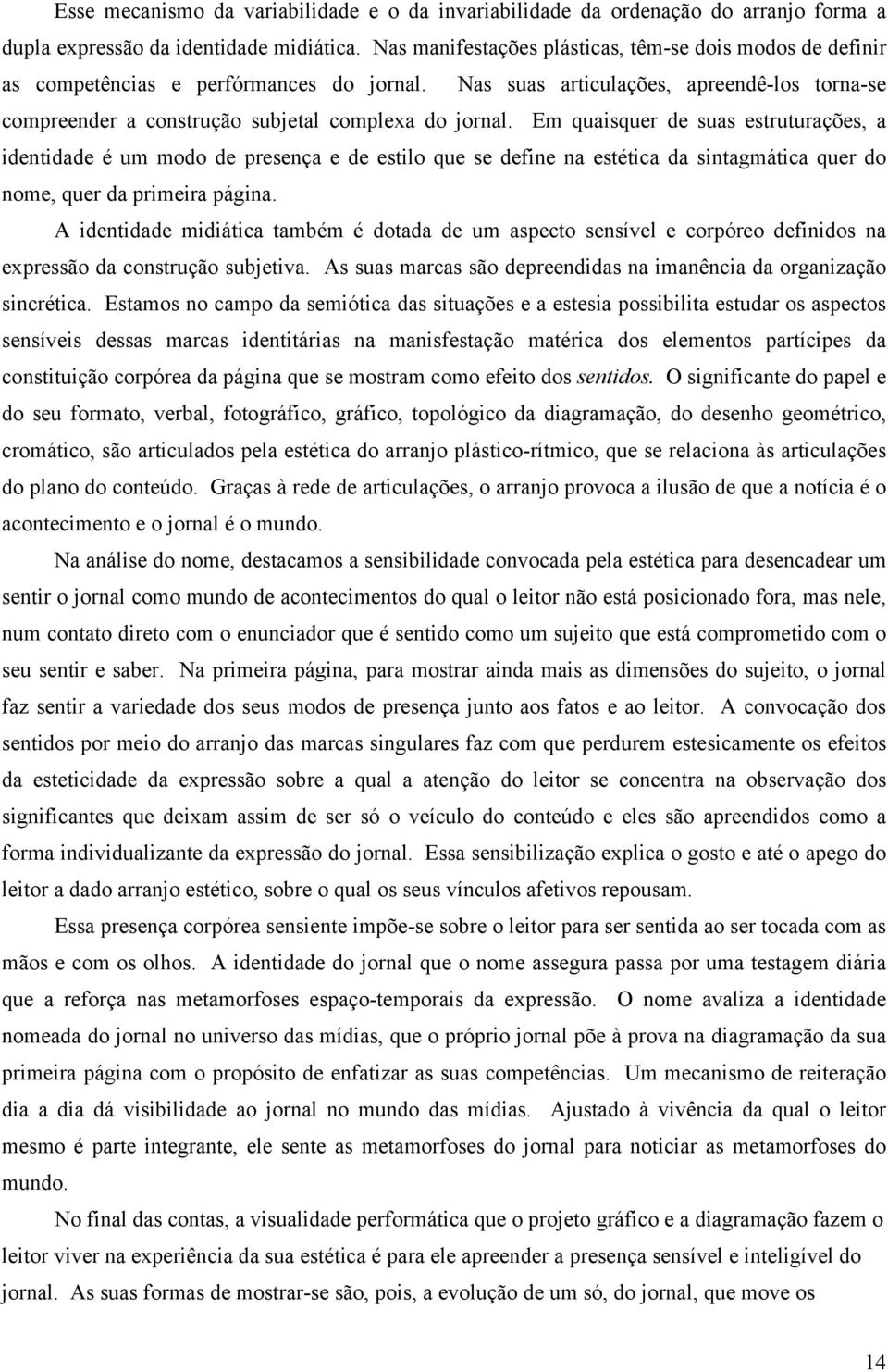 Em quaisquer de suas estruturações, a identidade é um modo de presença e de estilo que se define na estética da sintagmática quer do nome, quer da primeira página.