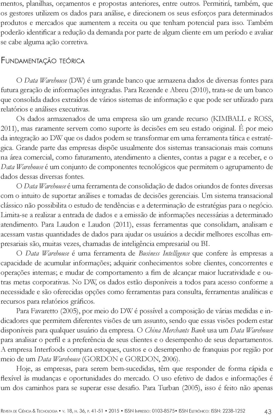 Também poderão identificar a redução da demanda por parte de algum cliente em um período e avaliar se cabe alguma ação corretiva.