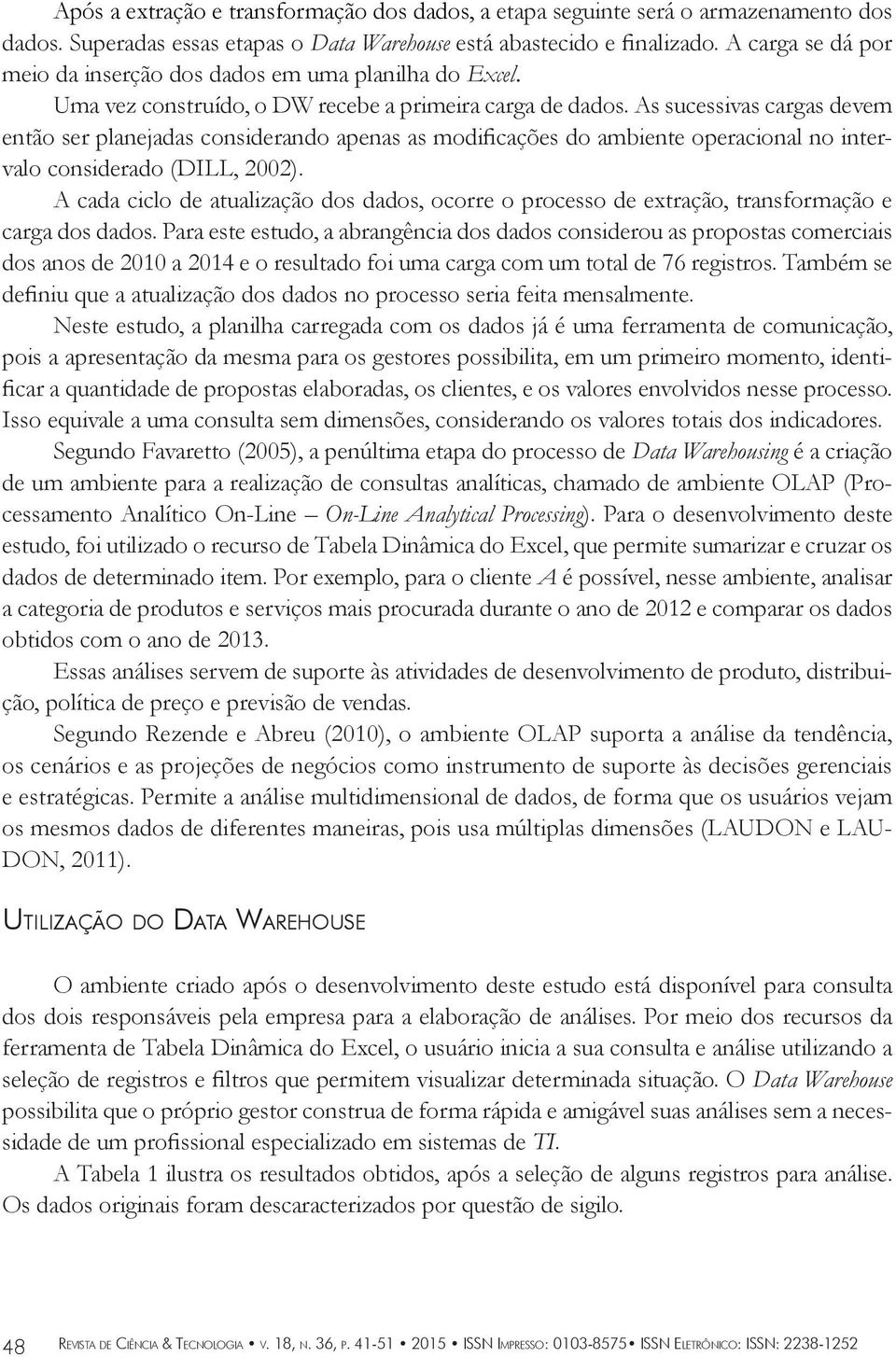 As sucessivas cargas devem então ser planejadas considerando apenas as modificações do ambiente operacional no intervalo considerado (DILL, 2002).