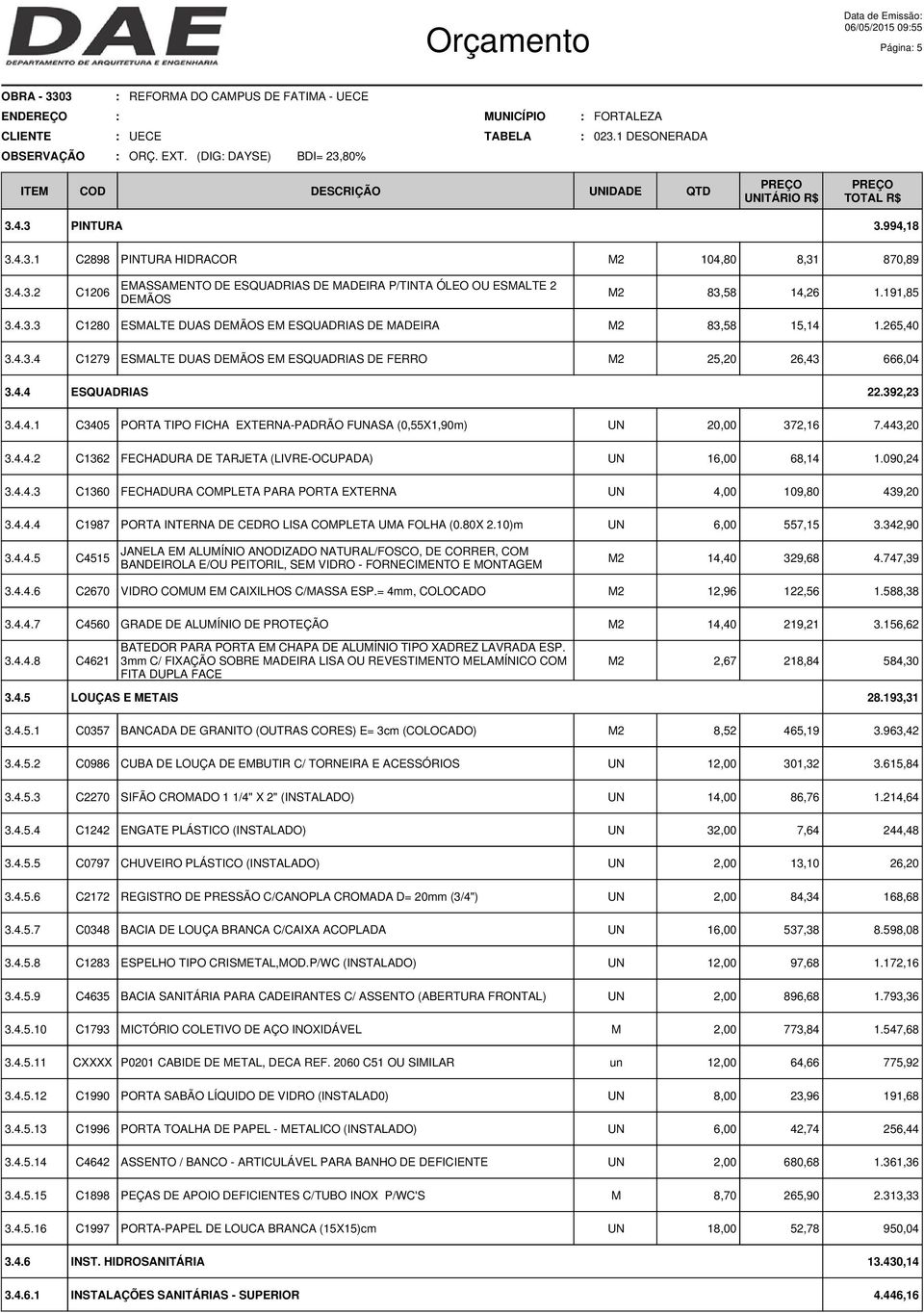 191,85 3.4.3.3 C1280 ESMALTE DUAS DEMÃOS EM ESQUADRIAS DE MADEIRA 83,58 15,14 1.265,40 3.4.3.4 C1279 ESMALTE DUAS DEMÃOS EM ESQUADRIAS DE FERRO 25,20 26,43 666,04 3.4.4 ESQUADRIAS 22.392,23 3.4.4.1 C3405 PORTA TIPO FICHA EXTERNA-PADRÃO FASA (0,55X1,90m) 20,00 372,16 7.