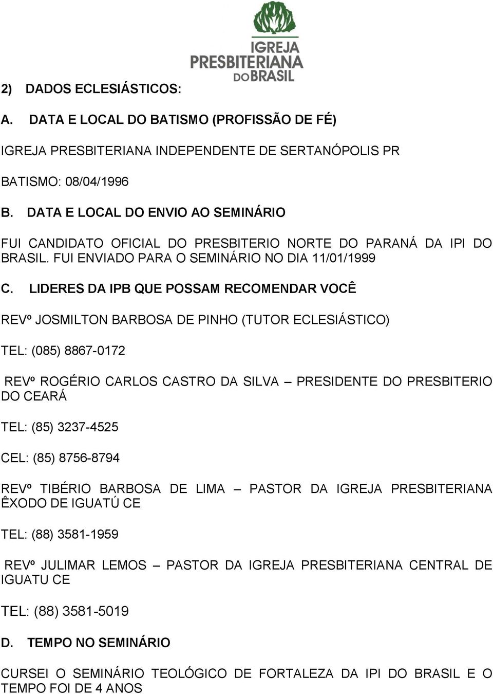 LIDERES DA IPB QUE POSSAM RECOMENDAR VOCÊ REVº JOSMILTON BARBOSA DE PINHO (TUTOR ECLESIÁSTICO) TEL: (085) 8867-0172 REVº ROGÉRIO CARLOS CASTRO DA SILVA PRESIDENTE DO PRESBITERIO DO CEARÁ TEL: (85)