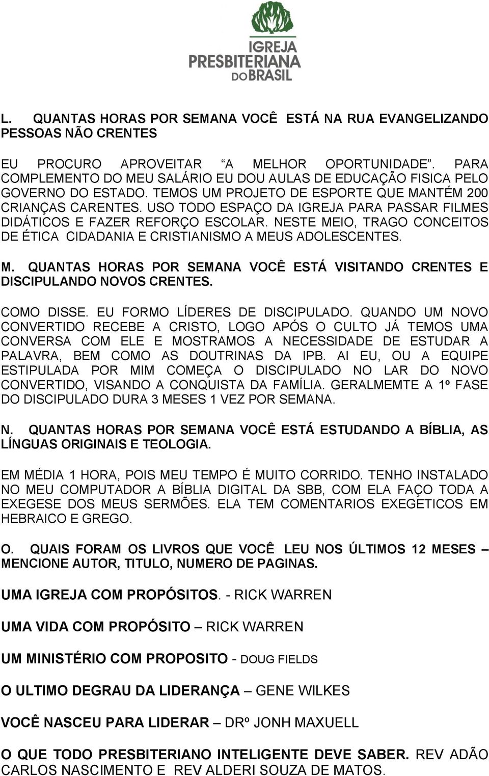 USO TODO ESPAÇO DA IGREJA PARA PASSAR FILMES DIDÁTICOS E FAZER REFORÇO ESCOLAR. NESTE MEIO, TRAGO CONCEITOS DE ÉTICA CIDADANIA E CRISTIANISMO A MEUS ADOLESCENTES. M. QUANTAS HORAS POR SEMANA VOCÊ ESTÁ VISITANDO CRENTES E DISCIPULANDO NOVOS CRENTES.