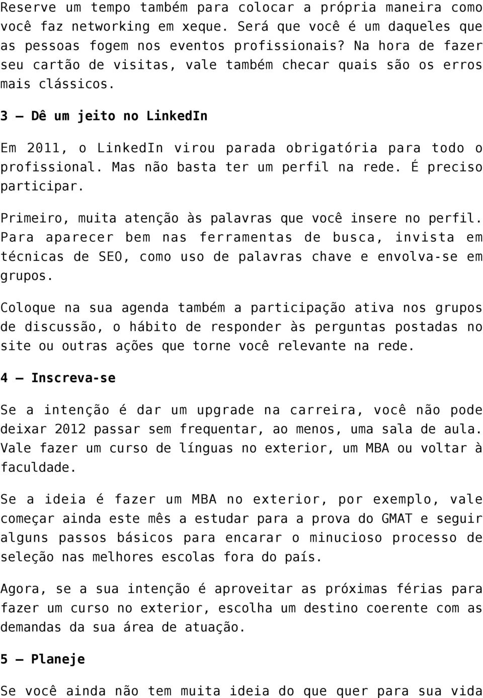 Mas não basta ter um perfil na rede. É preciso participar. Primeiro, muita atenção às palavras que você insere no perfil.