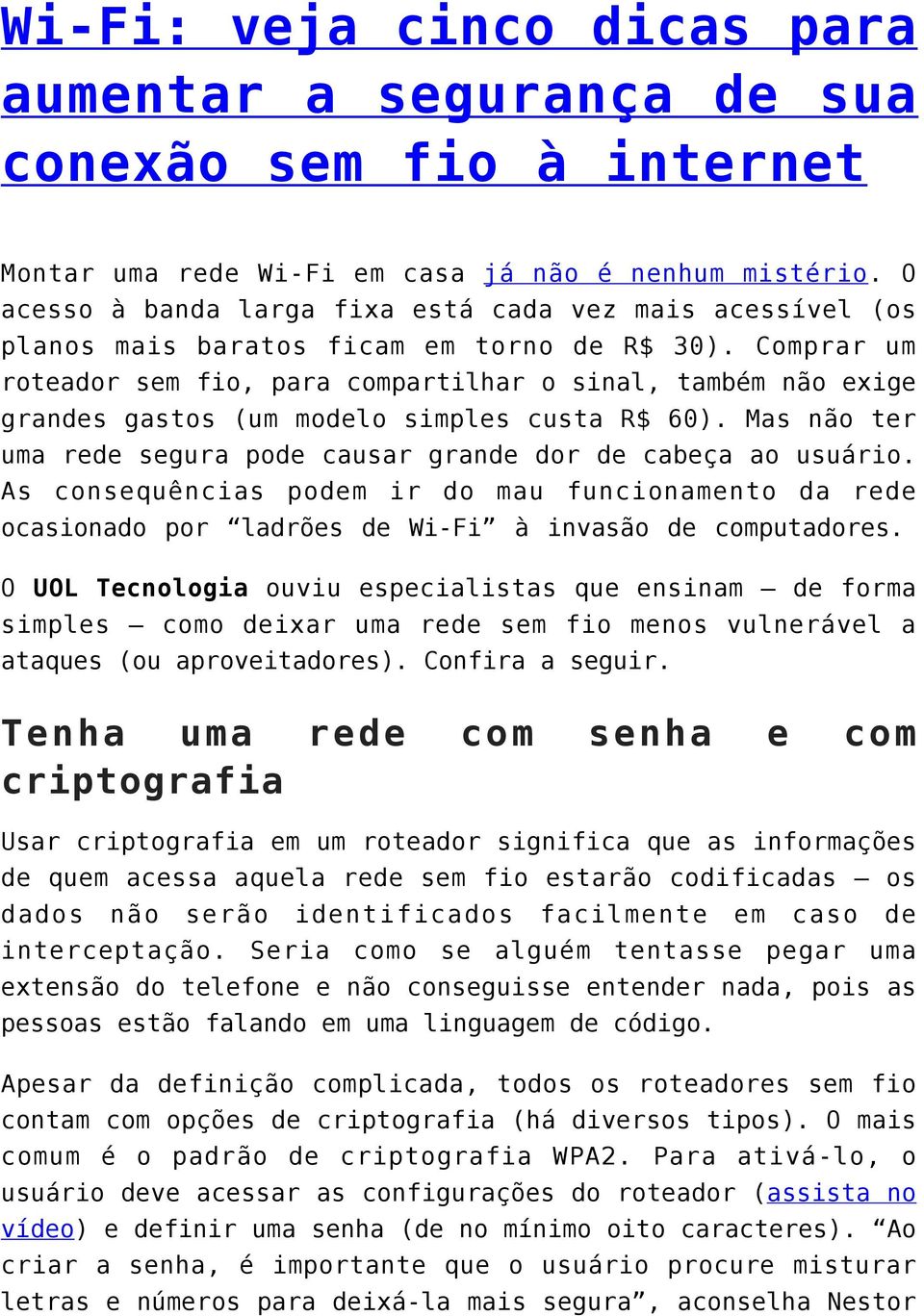 Comprar um roteador sem fio, para compartilhar o sinal, também não exige grandes gastos (um modelo simples custa R$ 60). Mas não ter uma rede segura pode causar grande dor de cabeça ao usuário.