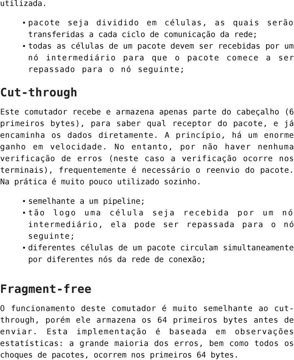 ser repassado para o nó seguinte; Cut-through Este comutador recebe e armazena apenas parte do cabeçalho (6 primeiros bytes), para saber qual receptor do pacote, e já encaminha os dados diretamente.