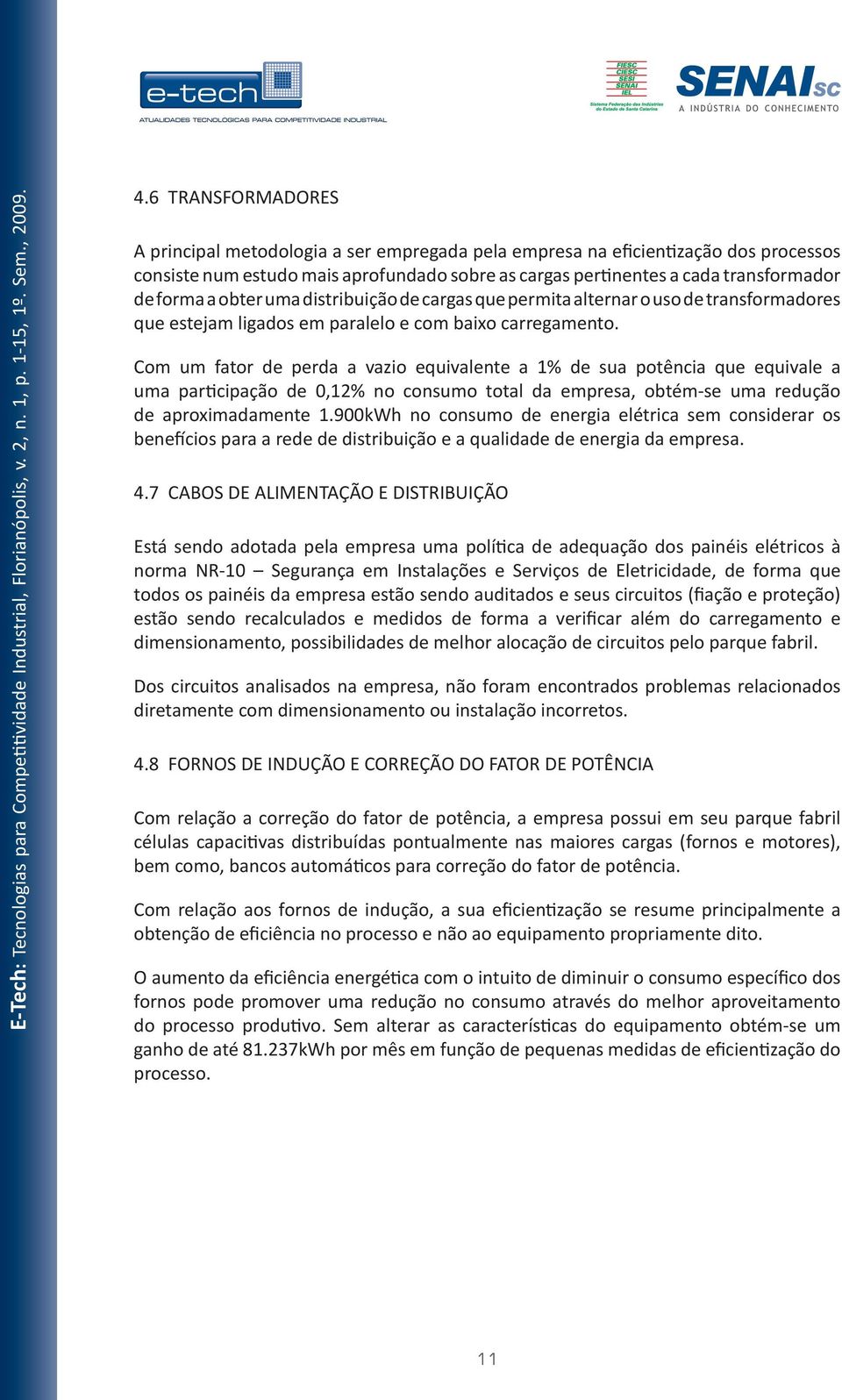 Com um fator de perda a vazio equivalente a 1% de sua potência que equivale a uma participação de 0,12% no consumo total da empresa, obtém-se uma redução de aproximadamente 1.