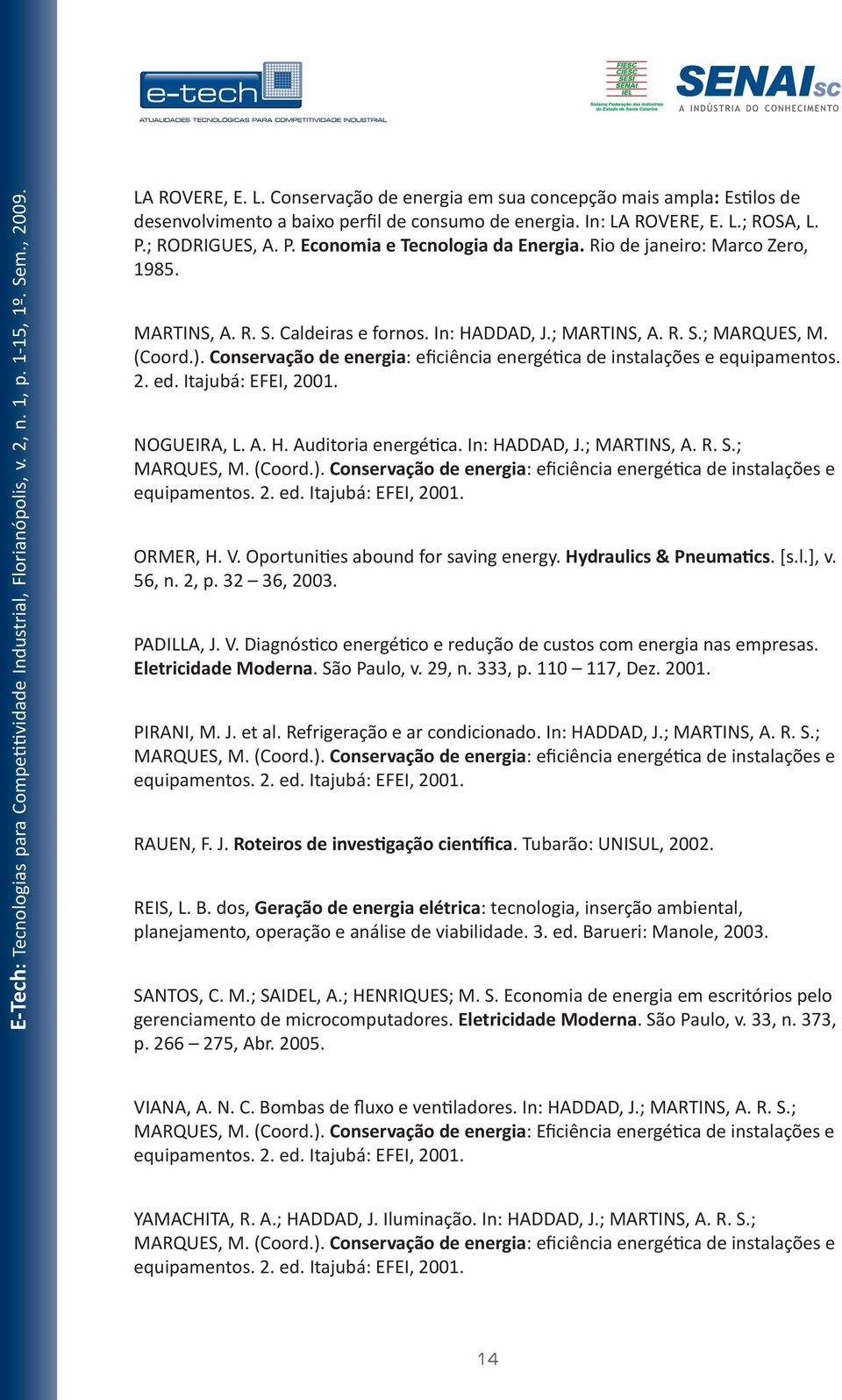 Conservação de energia: eficiência energética de instalações e equipamentos. 2. ed. Itajubá: EFEI, 2001. NOGUEIRA, L. A. H. Auditoria energética. In: HADDAD, J.; MARTINS, A. R. S.; MARQUES, M. (Coord.