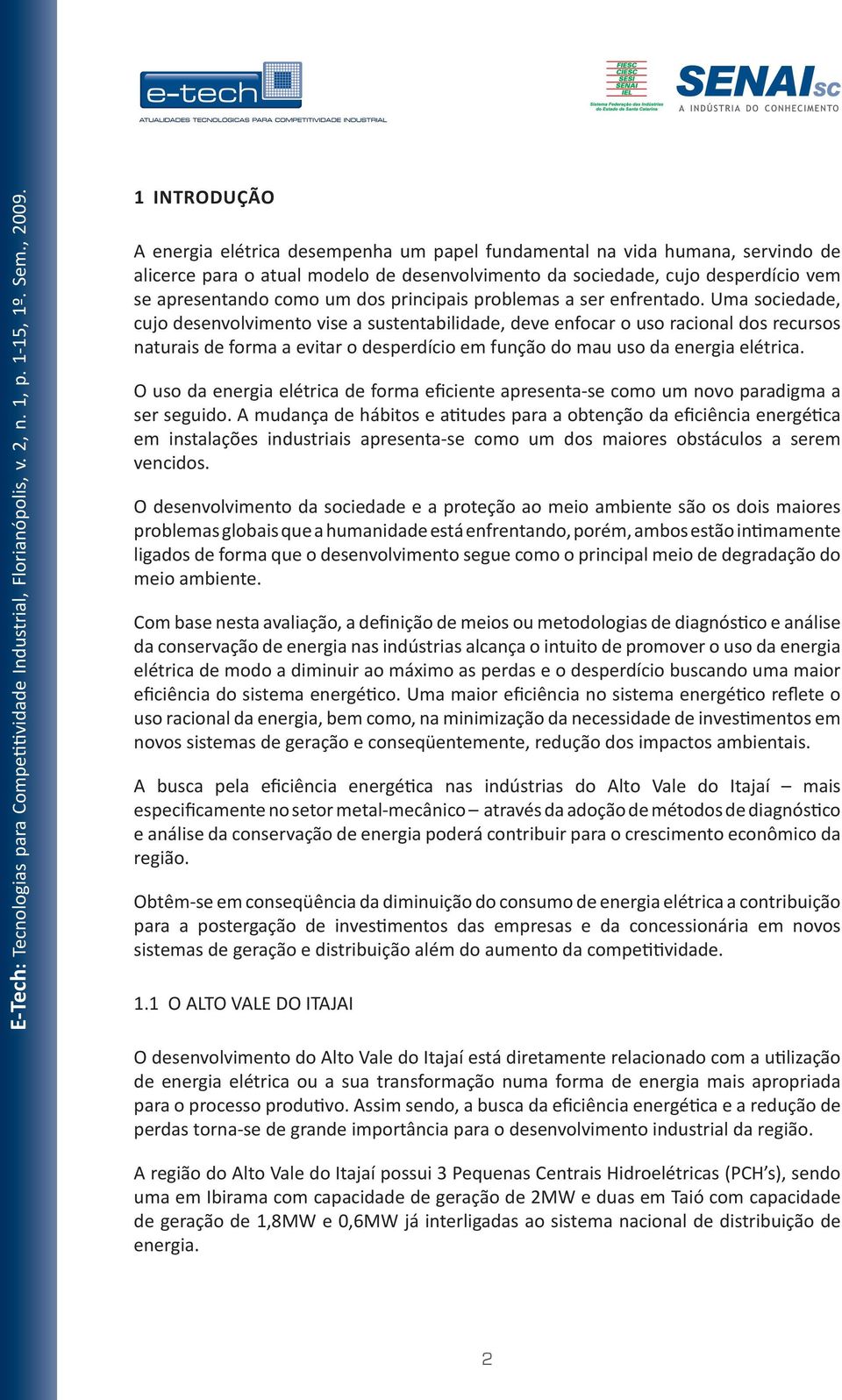 Uma sociedade, cujo desenvolvimento vise a sustentabilidade, deve enfocar o uso racional dos recursos naturais de forma a evitar o desperdício em função do mau uso da energia elétrica.