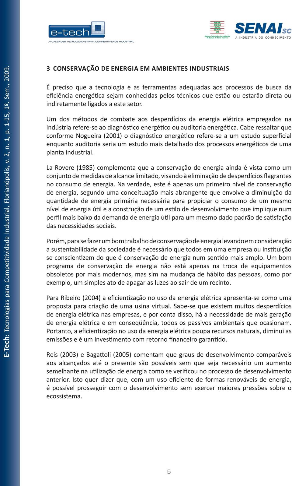 Um dos métodos de combate aos desperdícios da energia elétrica empregados na indústria refere-se ao diagnóstico energético ou auditoria energética.