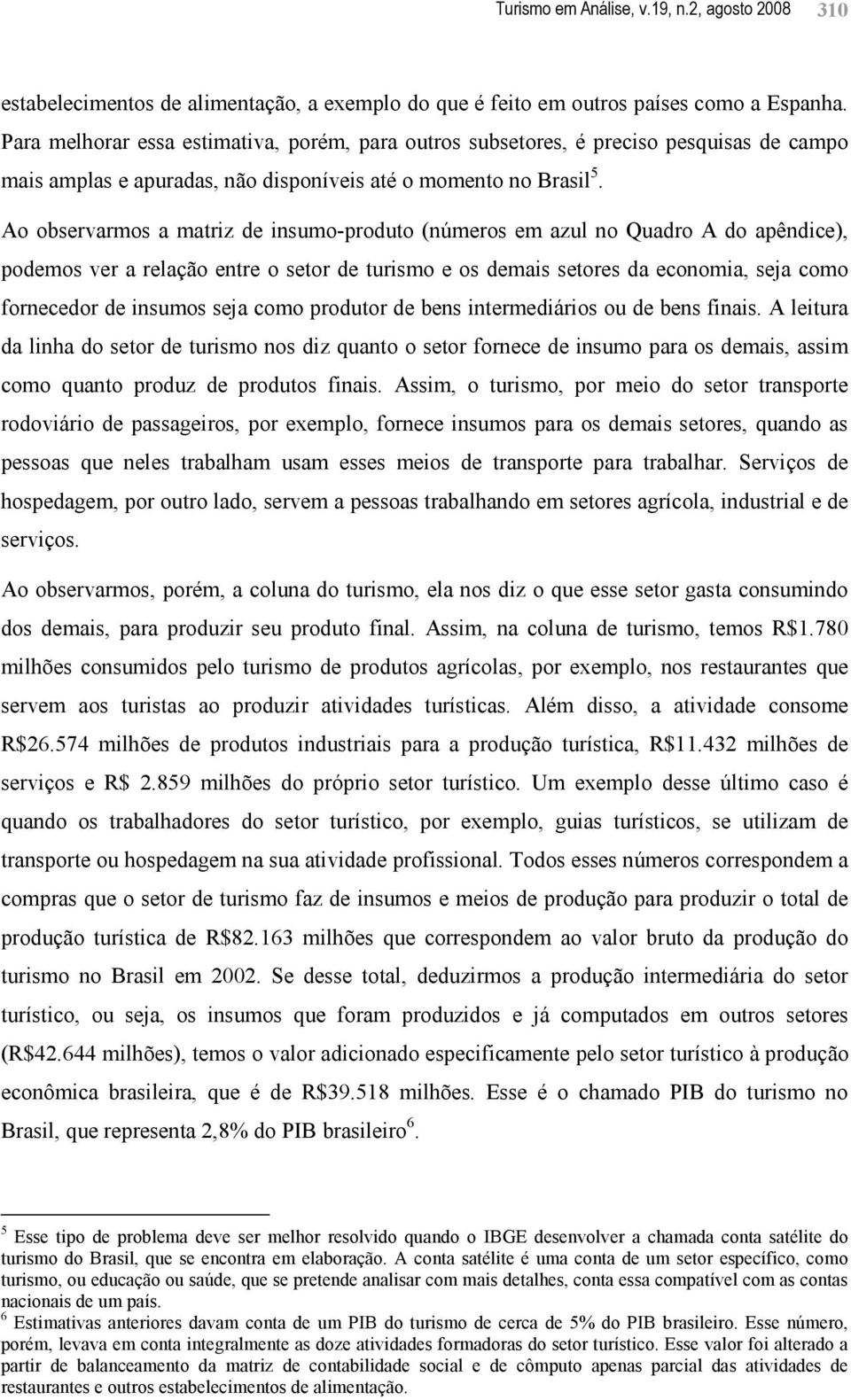 Ao observarmos a matriz de insumo-produto (números em azul no Quadro A do apêndice), podemos ver a relação entre o setor de turismo e os demais setores da economia, seja como fornecedor de insumos