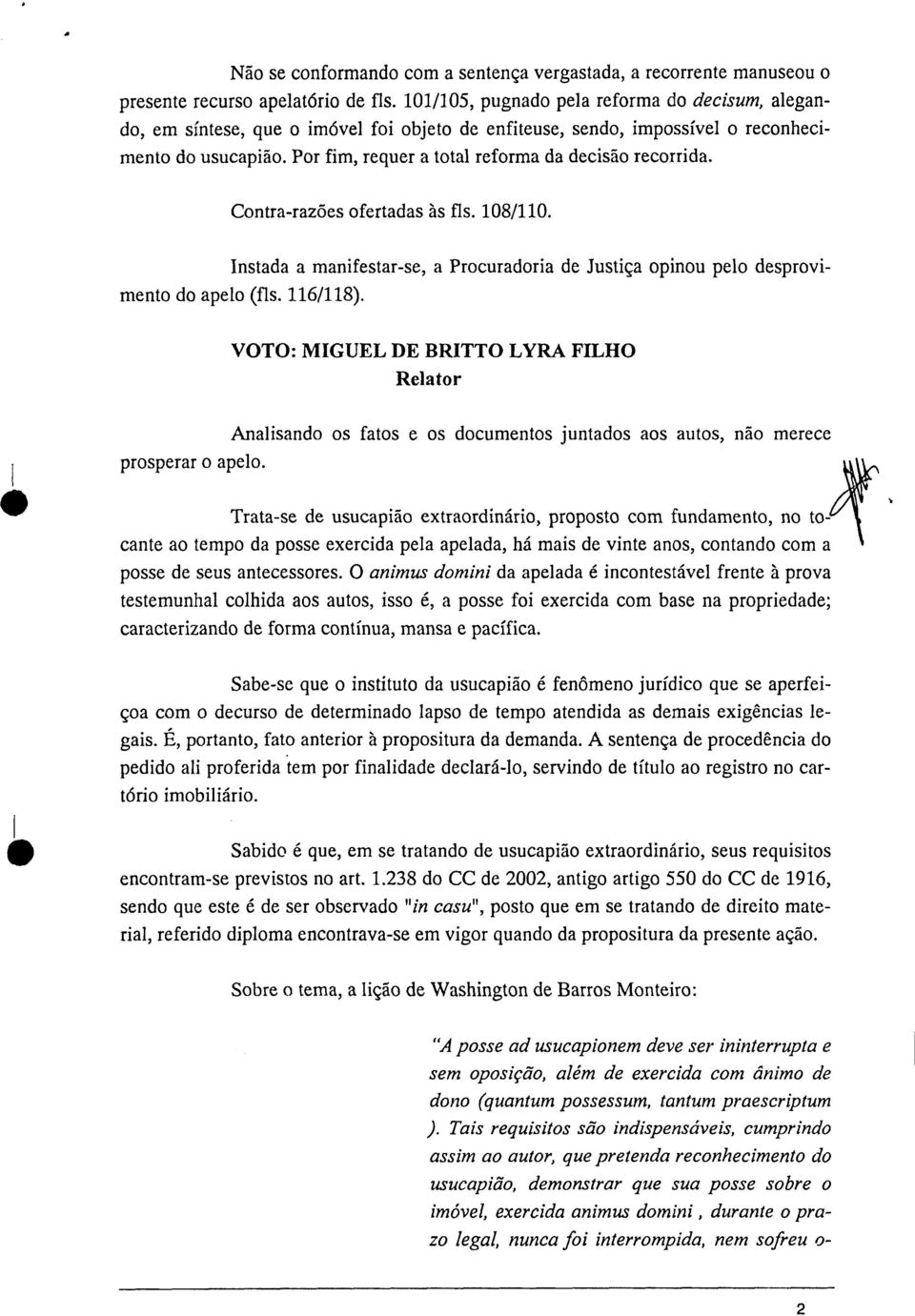 Por fim, requer a total reforma da decisão recorrida. Contra-razões ofertadas às fls. 108/110. Instada a manifestar-se, a Procuradoria de Justiça opinou pelo desprovimento do apelo (fls. 116/118).