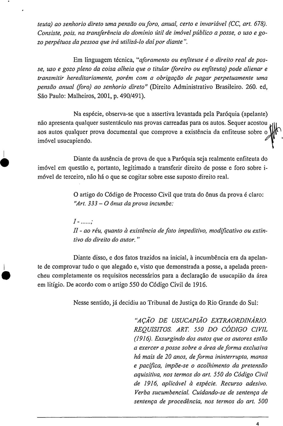 Em linguagem técnica, "aforamento ou enfiteuse é o direito real de posse, uso e gozo pleno da coisa alheia que o titular (foreiro ou enfiteuta) pode alienar e transmitir hereditariamente, porém com a